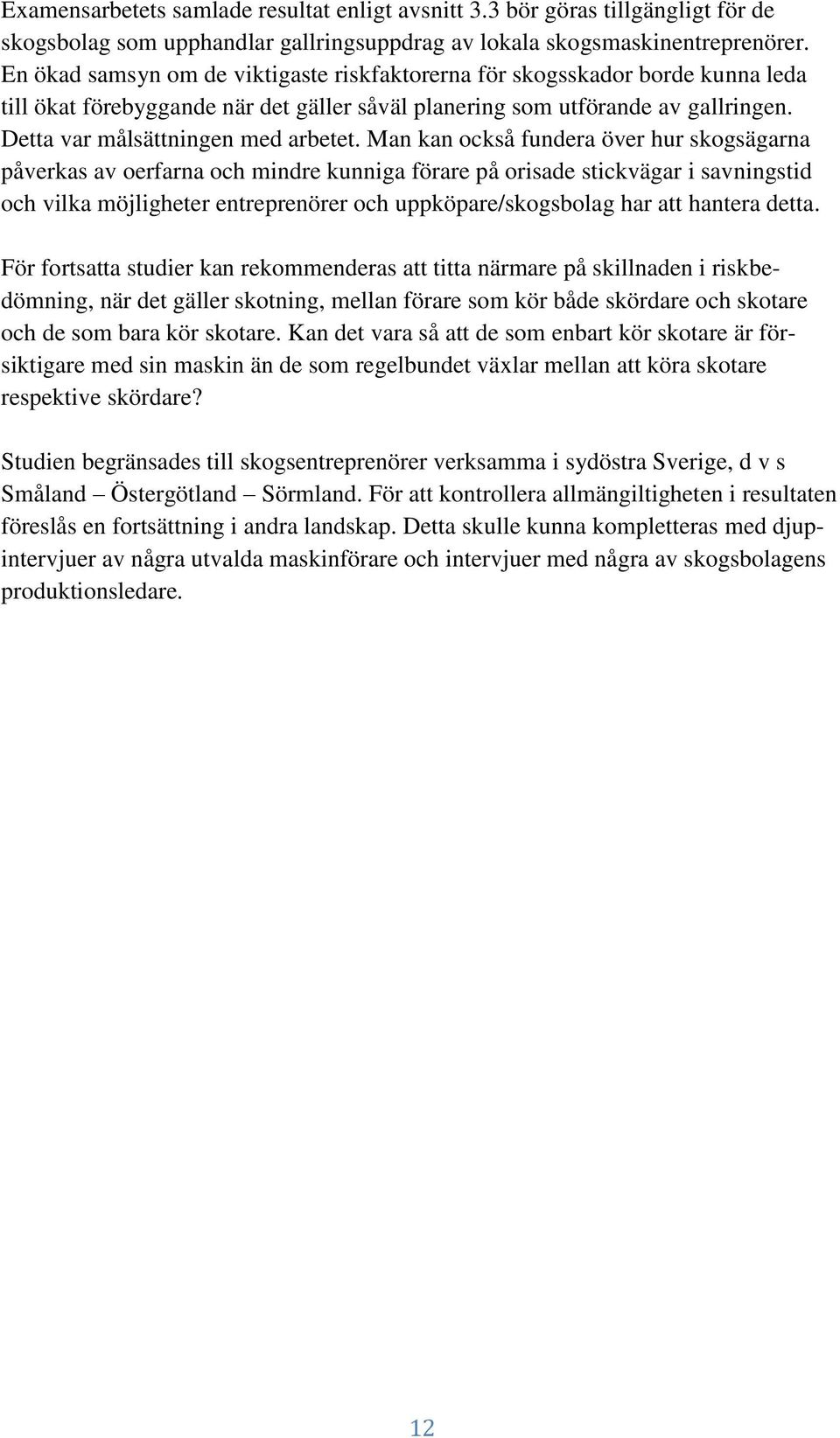 Man kan också fundera över hur skogsägarna påverkas av oerfarna och mindre kunniga förare på orisade stickvägar i savningstid och vilka möjligheter entreprenörer och uppköpare/skogsbolag har att