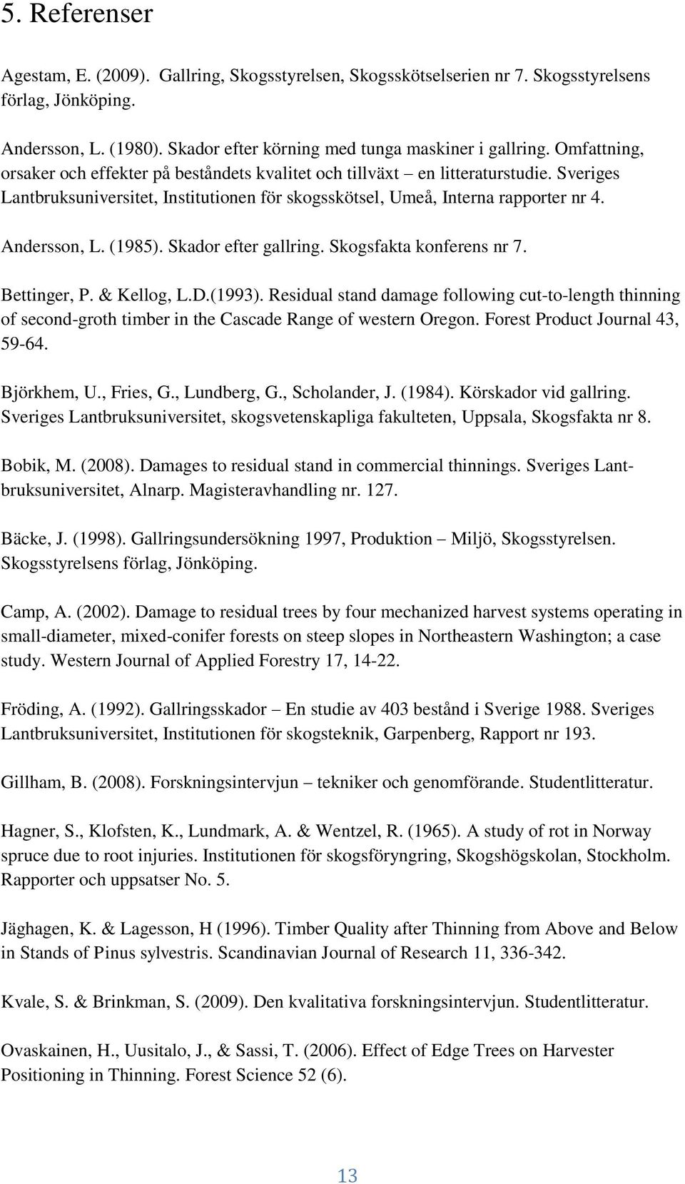 (1985). Skador efter gallring. Skogsfakta konferens nr 7. Bettinger, P. & Kellog, L.D.(1993).