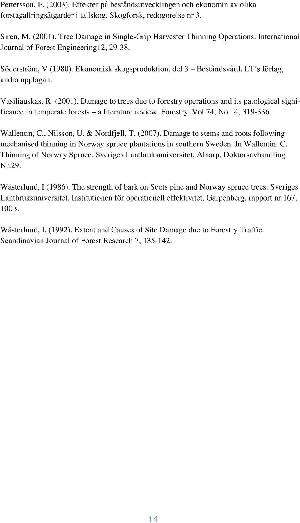 LT s förlag, andra upplagan. Vasiliauskas, R. (2001). Damage to trees due to forestry operations and its patological significance in temperate forests a literature review. Forestry, Vol 74, No.