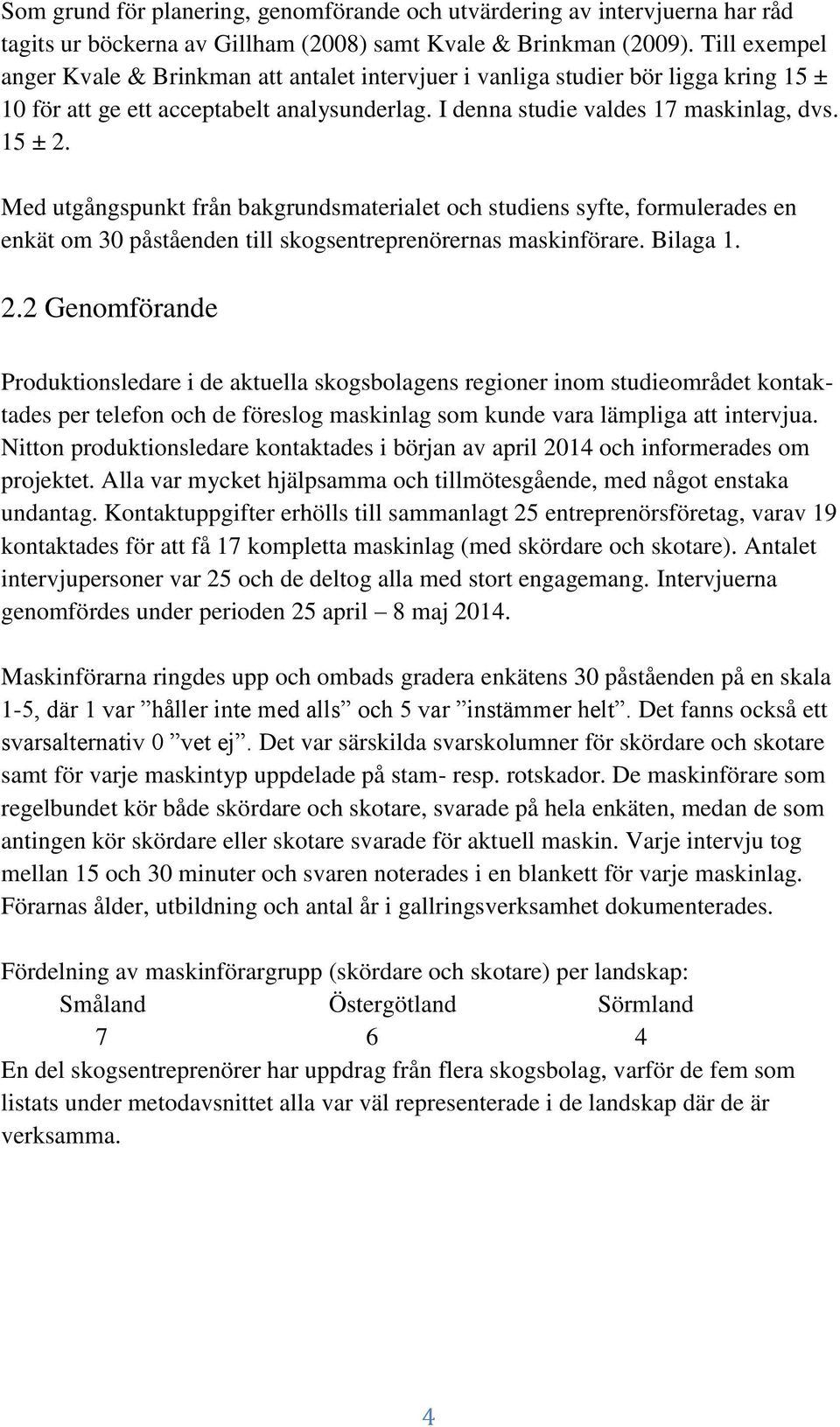 Med utgångspunkt från bakgrundsmaterialet och studiens syfte, formulerades en enkät om 30 påståenden till skogsentreprenörernas maskinförare. Bilaga 1. 2.