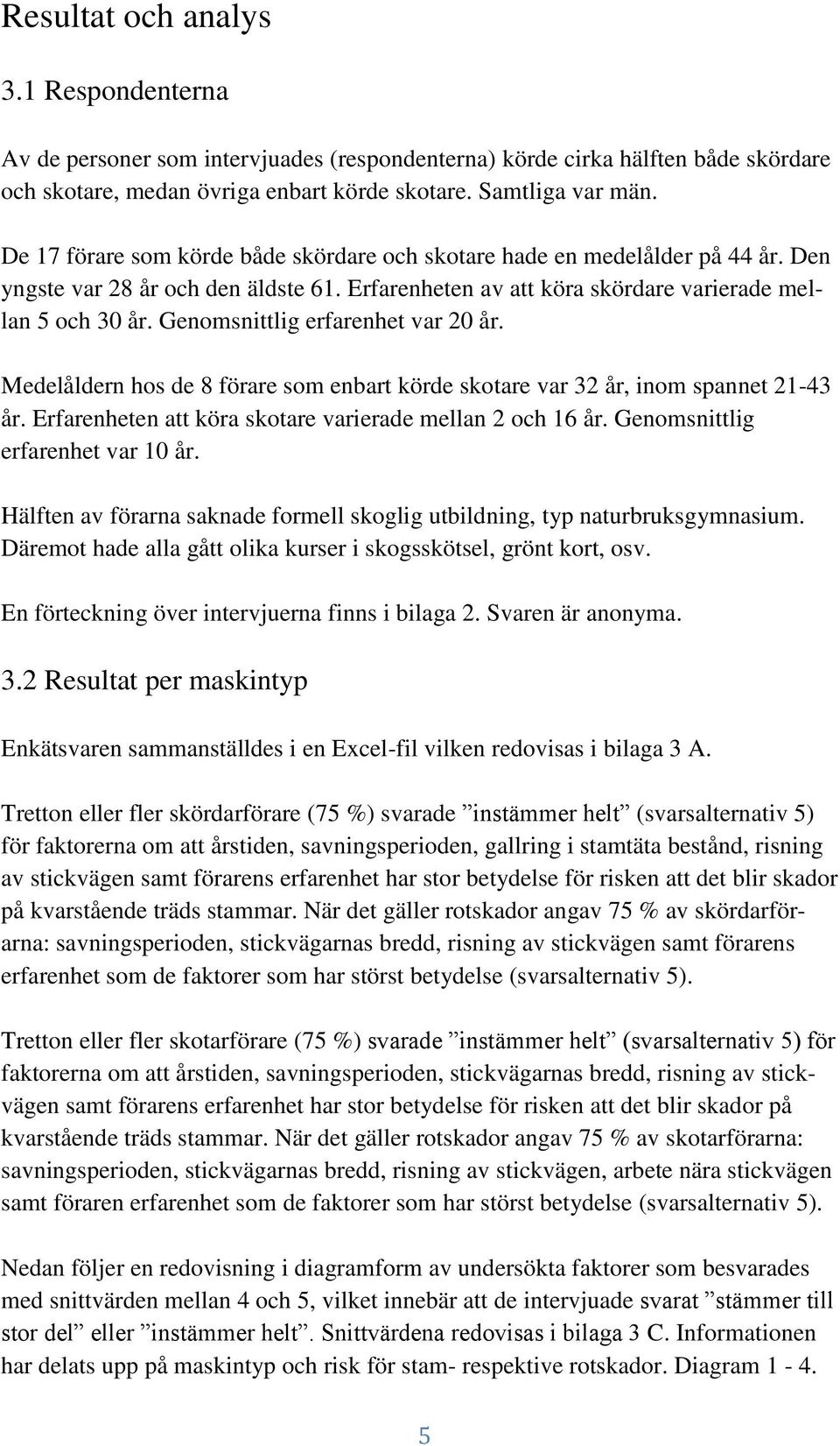 Genomsnittlig erfarenhet var 20 år. Medelåldern hos de 8 förare som enbart körde skotare var 32 år, inom spannet 21-43 år. Erfarenheten att köra skotare varierade mellan 2 och 16 år.