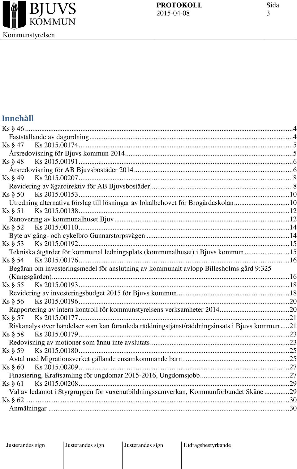 .. 10 Ks 51 Ks 2015.00138... 12 Renovering av kommunalhuset Bjuv... 12 Ks 52 Ks 2015.00110... 14 Byte av gång- och cykelbro Gunnarstorpsvägen... 14 Ks 53 Ks 2015.00192.