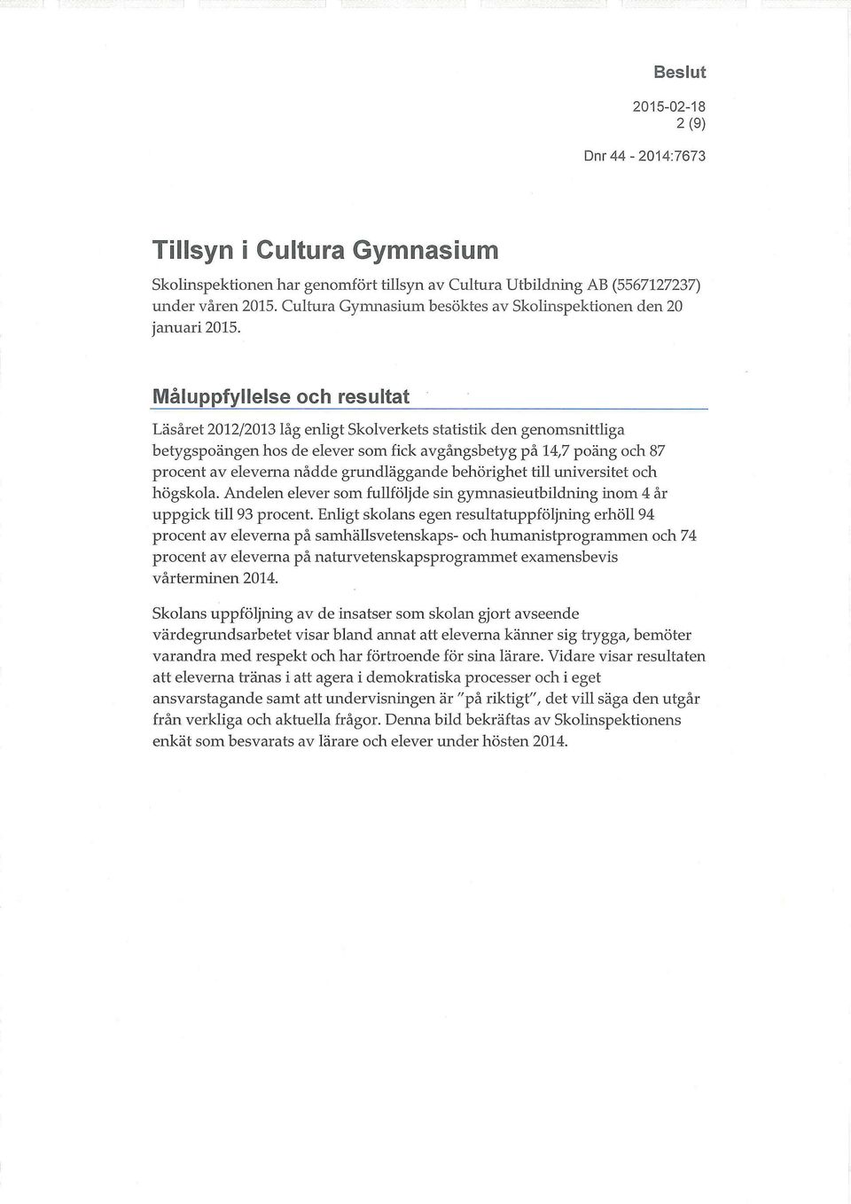 grundläggande behörighet till universitet och högskola. Andelen elever som fullföljde sin gymnasieutbildning inom 4 år uppgick till 93 procent.