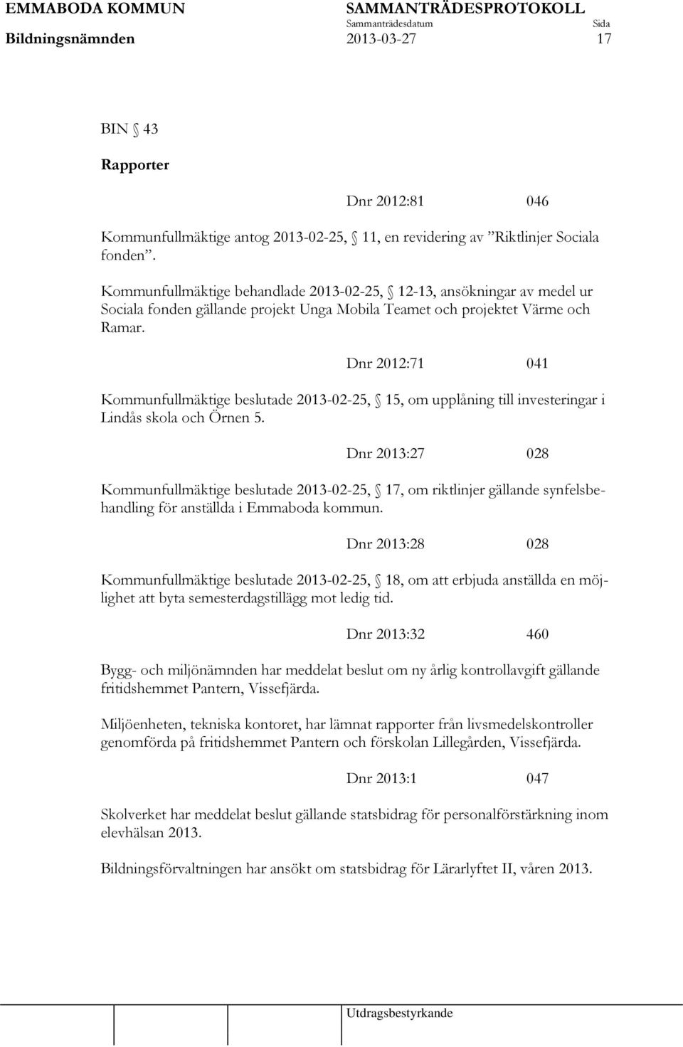 Dnr 2012:71 041 Kommunfullmäktige beslutade 2013-02-25, 15, om upplåning till investeringar i Lindås skola och Örnen 5.