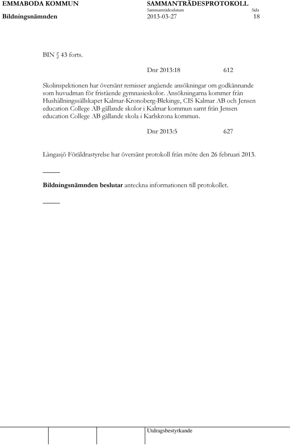 Ansökningarna kommer från Hushållningssällskapet Kalmar-Kronoberg-Blekinge, CIS Kalmar AB och Jensen education College AB gällande skolor i