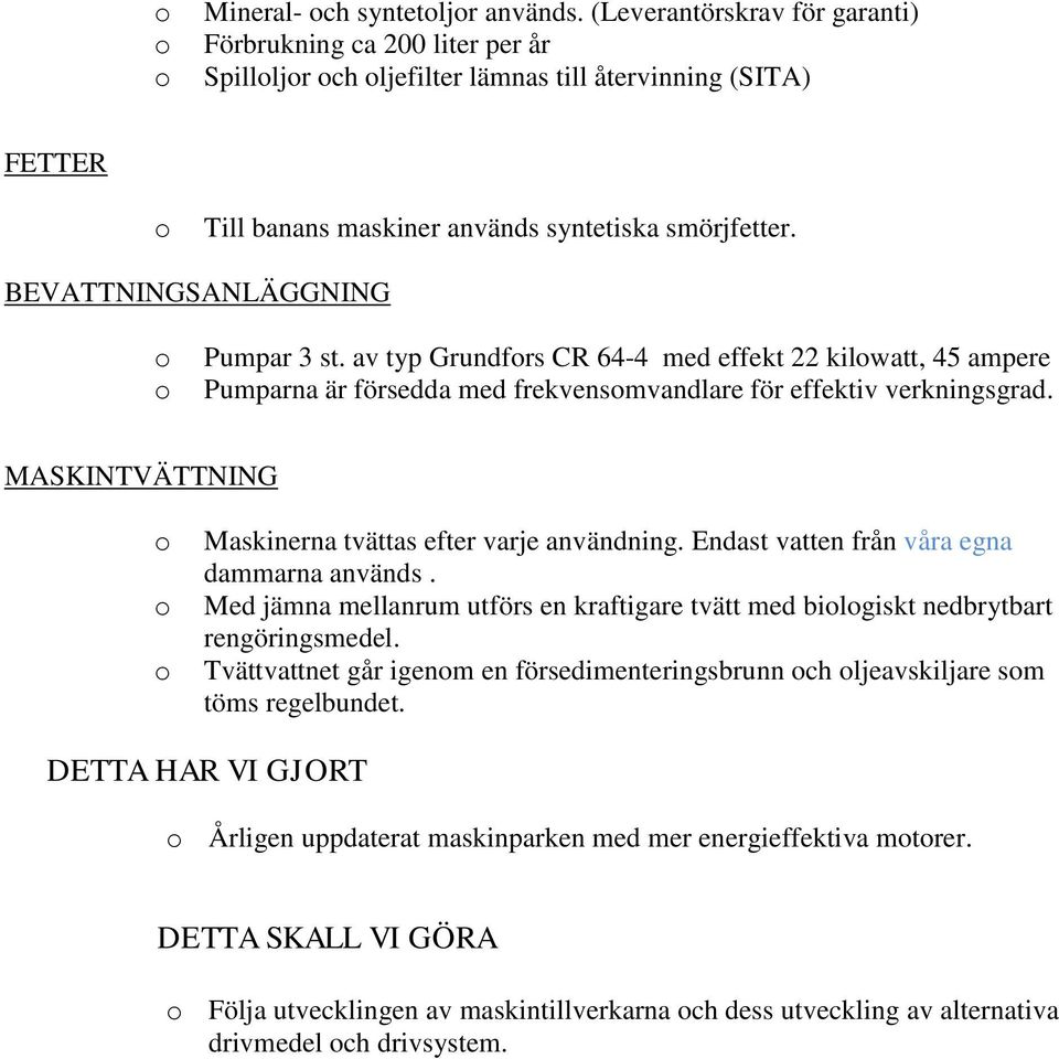 BEVATTNINGSANLÄGGNING Pumpar 3 st. av typ Grundfrs CR 64-4 med effekt 22 kilwatt, 45 ampere Pumparna är försedda med frekvensmvandlare för effektiv verkningsgrad.