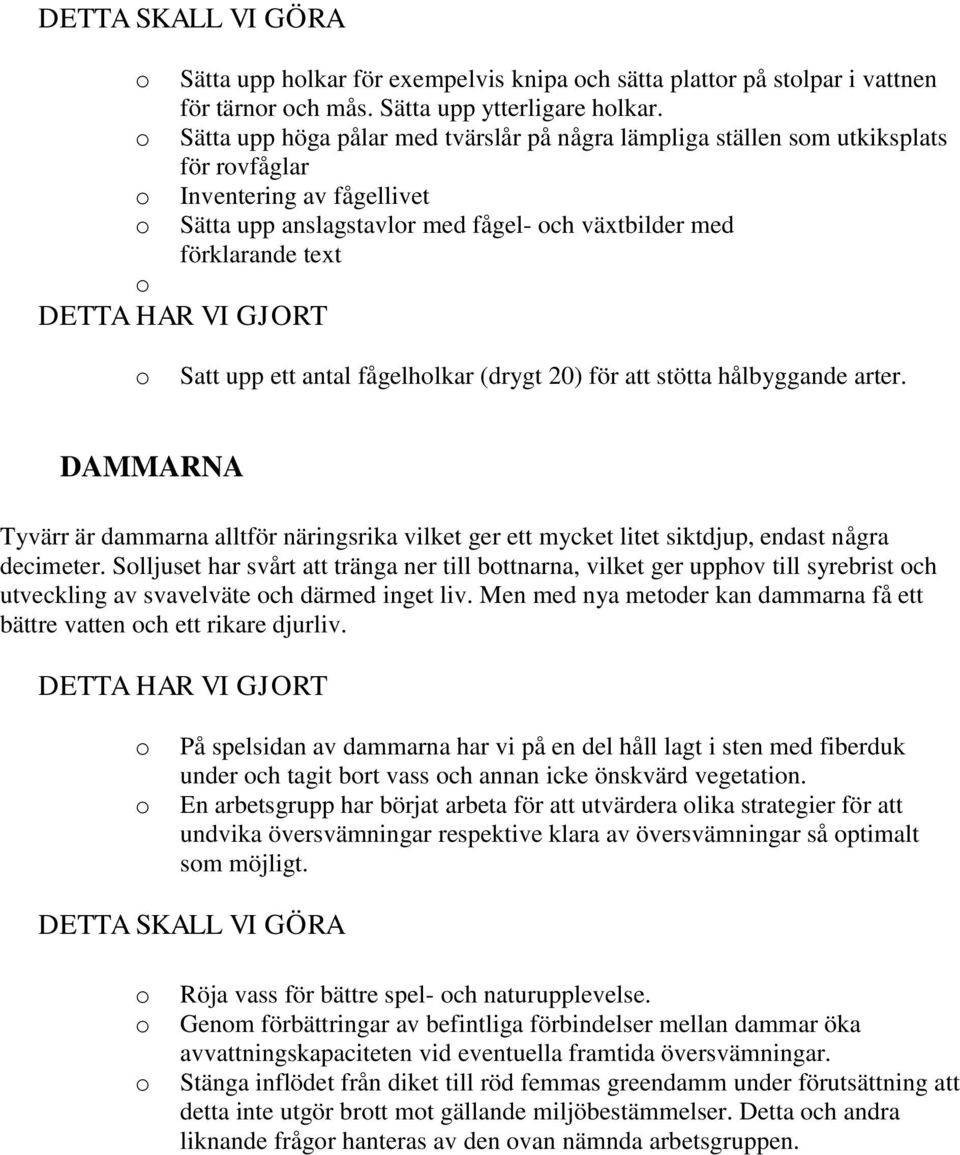 antal fågelhlkar (drygt 20) för att stötta hålbyggande arter. DAMMARNA Tyvärr är dammarna alltför näringsrika vilket ger ett mycket litet siktdjup, endast några decimeter.