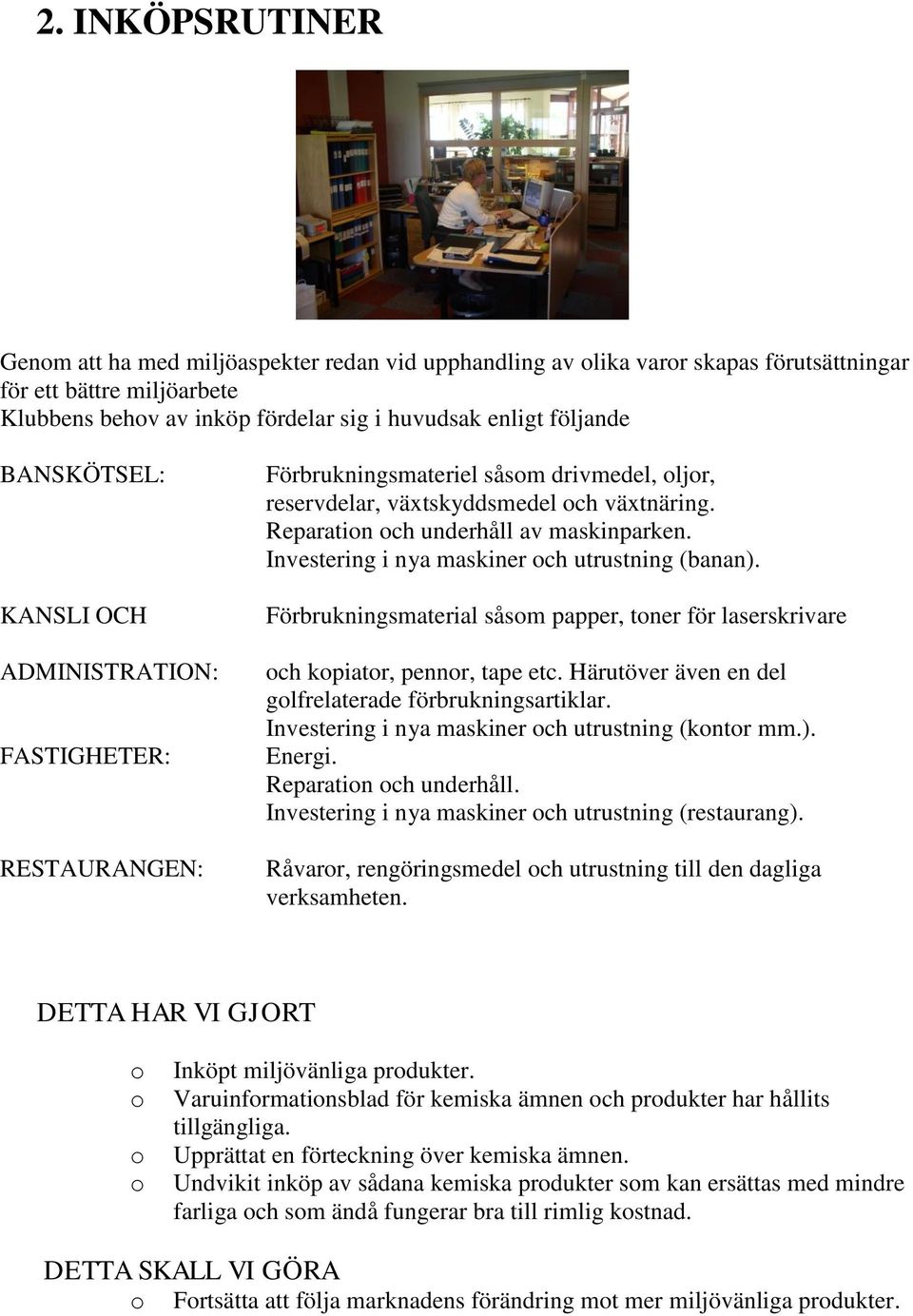 Investering i nya maskiner ch utrustning (banan). Förbrukningsmaterial såsm papper, tner för laserskrivare ch kpiatr, pennr, tape etc. Härutöver även en del glfrelaterade förbrukningsartiklar.