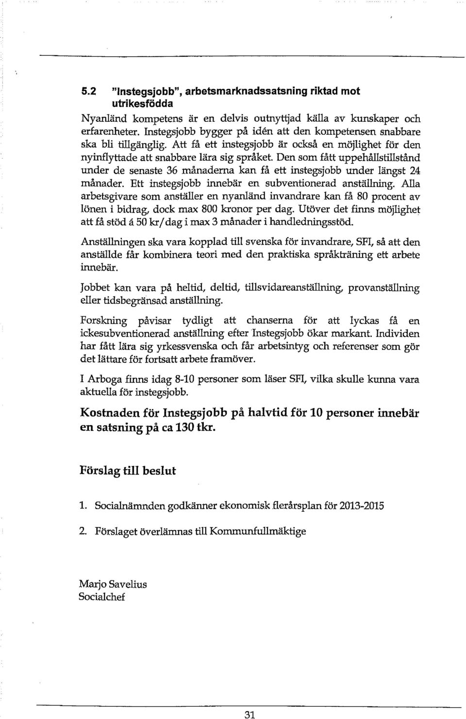 Den som fått uppehållstillstånd under de senaste 36 månaderna kan få ett instegsjobb under längst 24 månader. Ett instegsjobb innebär en subventionerad anställning.