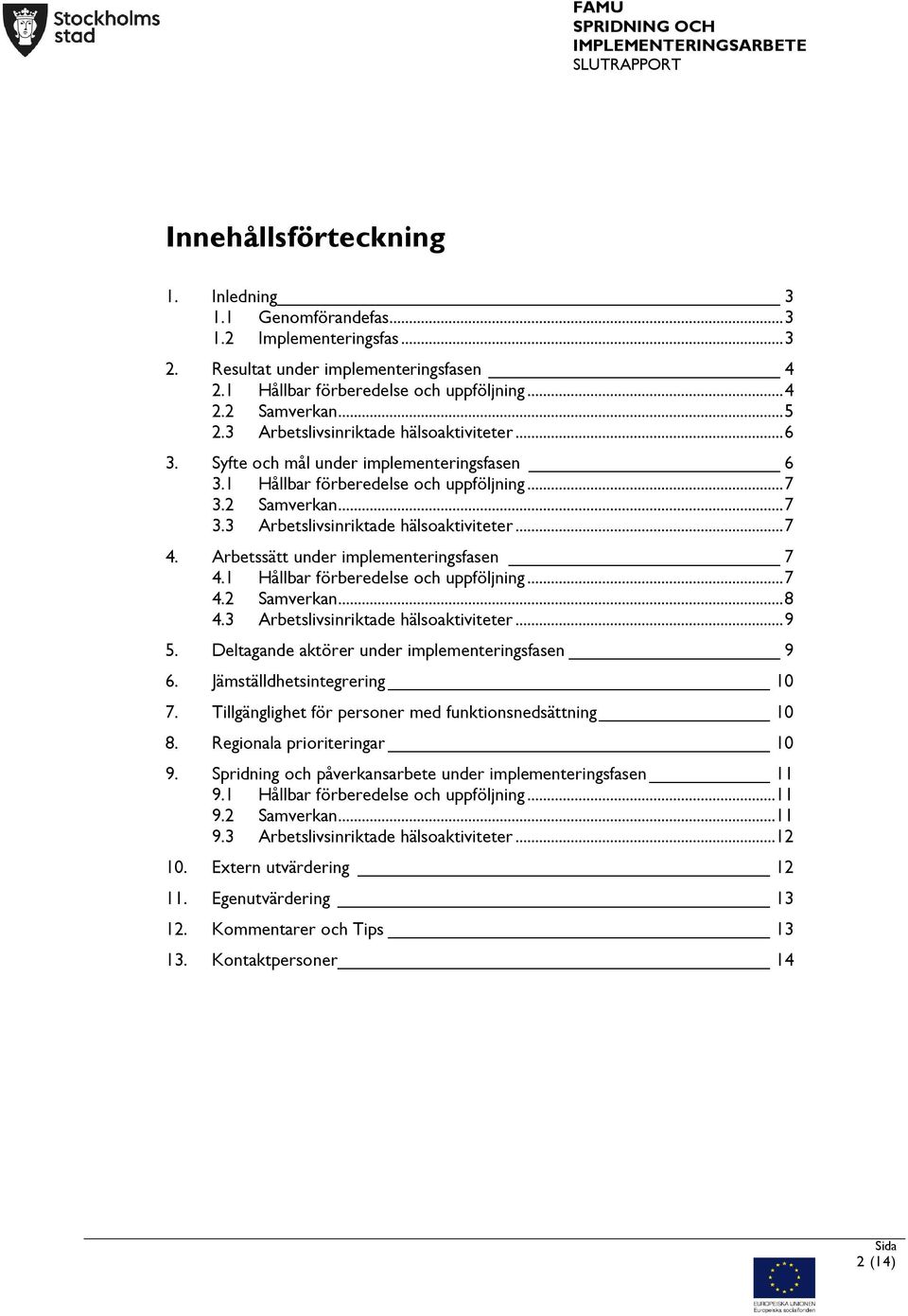 Arbetssätt under implementeringsfasen 7 4.1 Hållbar förberedelse och uppföljning... 7 4.2 Samverkan... 8 4.3 Arbetslivsinriktade hälsoaktiviteter... 9 5.