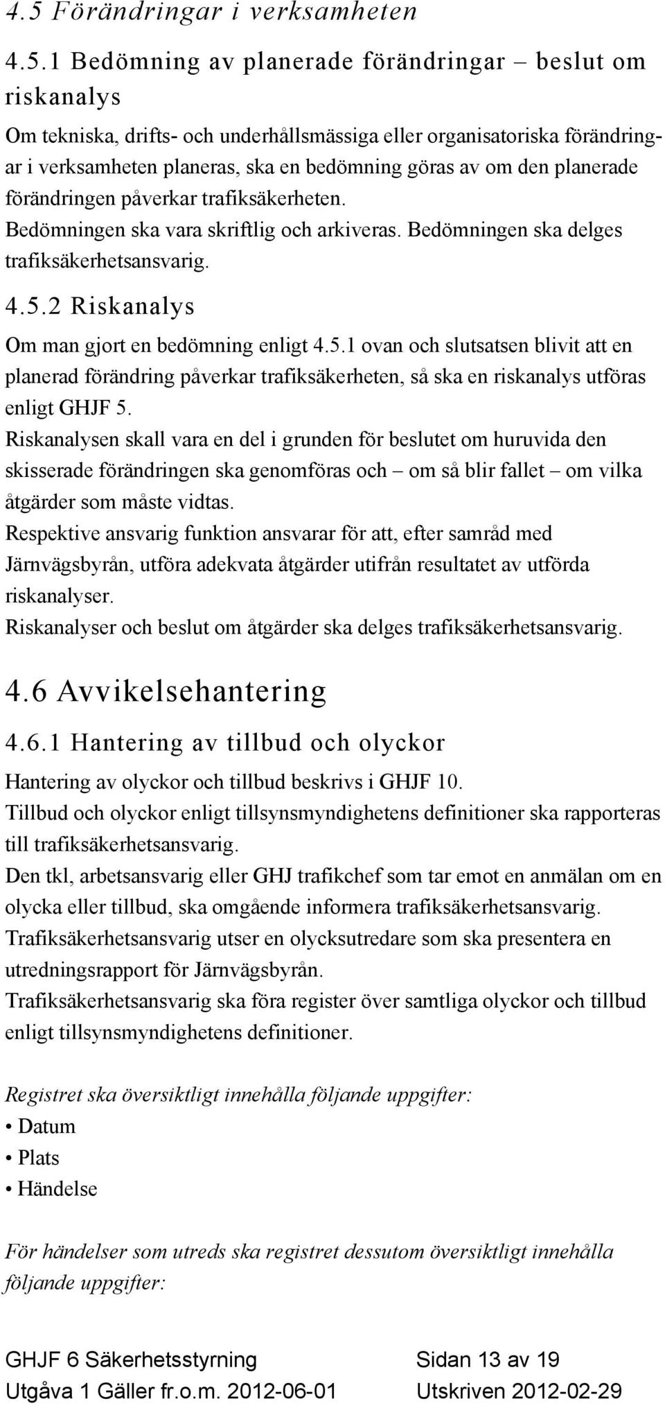 2 Riskanalys Om man gjort en bedömning enligt 4.5.1 ovan och slutsatsen blivit att en planerad förändring påverkar trafiksäkerheten, så ska en riskanalys utföras enligt GHJF 5.