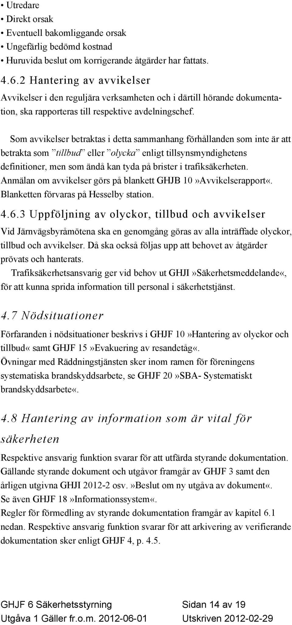 Som avvikelser betraktas i detta sammanhang förhållanden som inte är att betrakta som tillbud eller olycka enligt tillsynsmyndighetens definitioner, men som ändå kan tyda på brister i