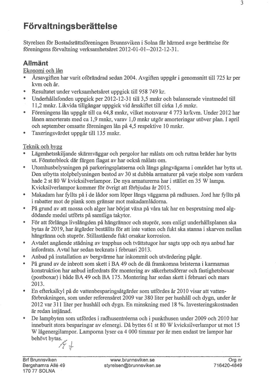 ~~~ Underhållsfnden uppgick per 2012-12-31 till3,5 mnkr ch balanserade vinstmedel till 11,2 mnkr. Likvida tillgångar uppgick vid årsskiftet till cirka 1,6 mnkr.