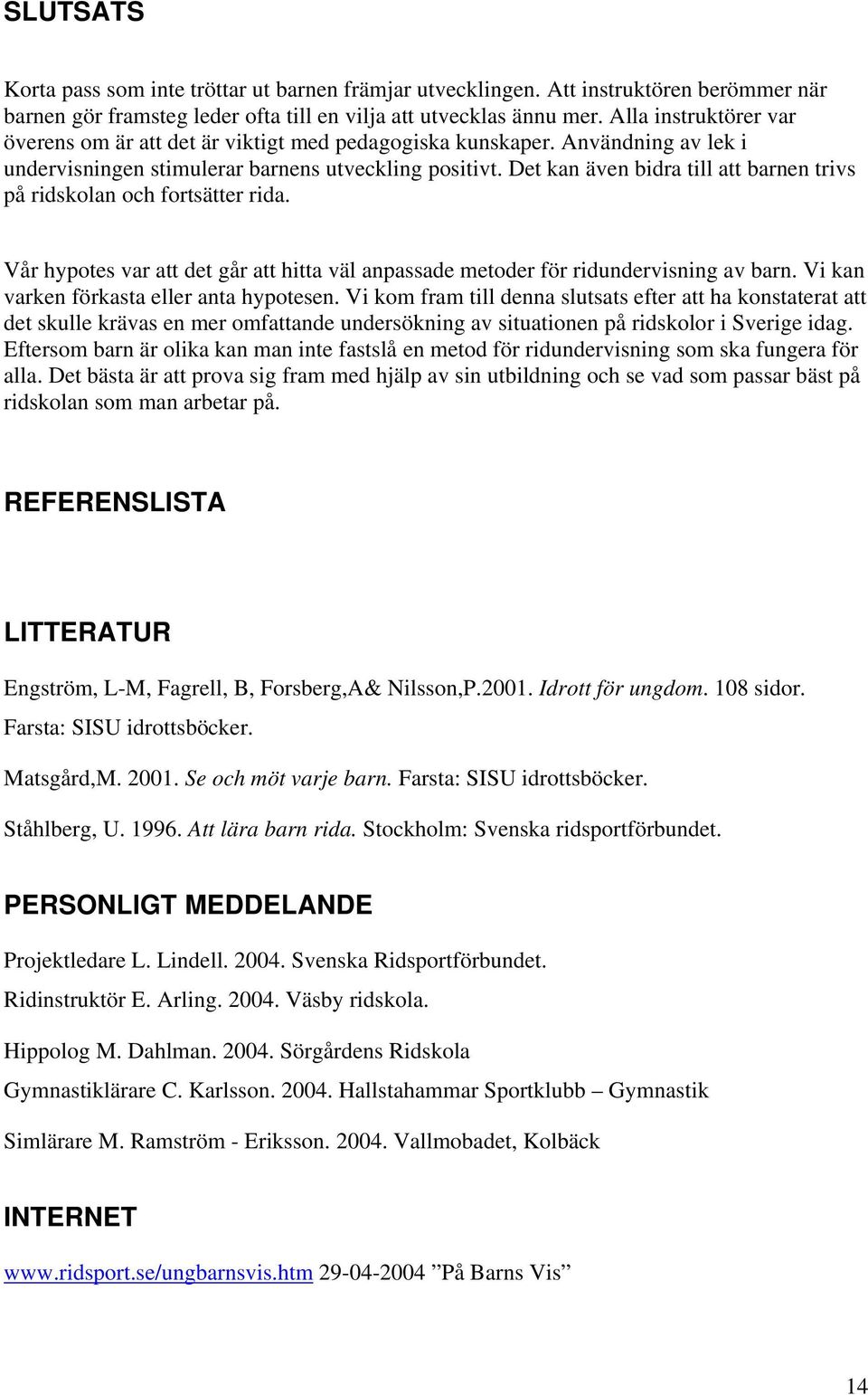 Det kan även bidra till att barnen trivs på ridskolan och fortsätter rida. Vår hypotes var att det går att hitta väl anpassade metoder för ridundervisning av barn.