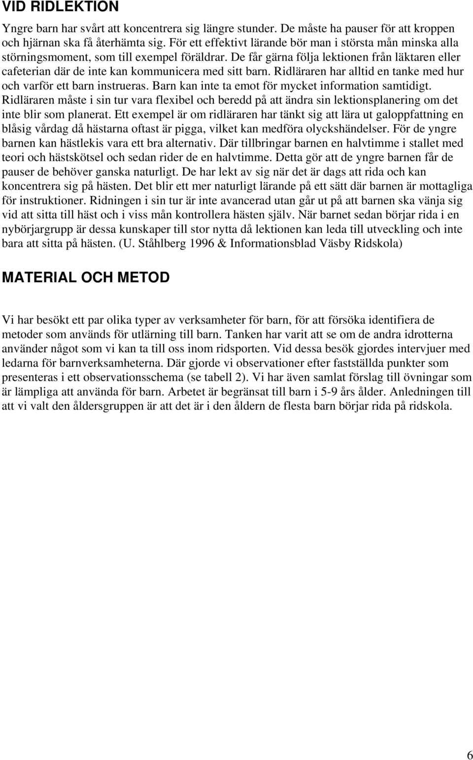 De får gärna följa lektionen från läktaren eller cafeterian där de inte kan kommunicera med sitt barn. Ridläraren har alltid en tanke med hur och varför ett barn instrueras.