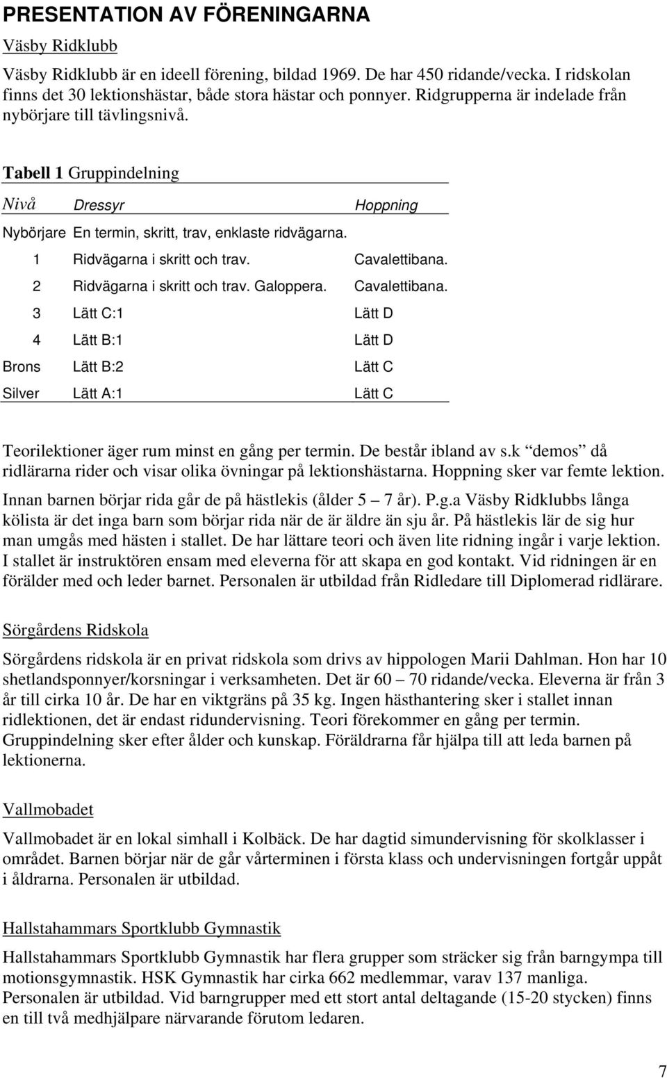 Cavalettibana. 2 Ridvägarna i skritt och trav. Galoppera. Cavalettibana.