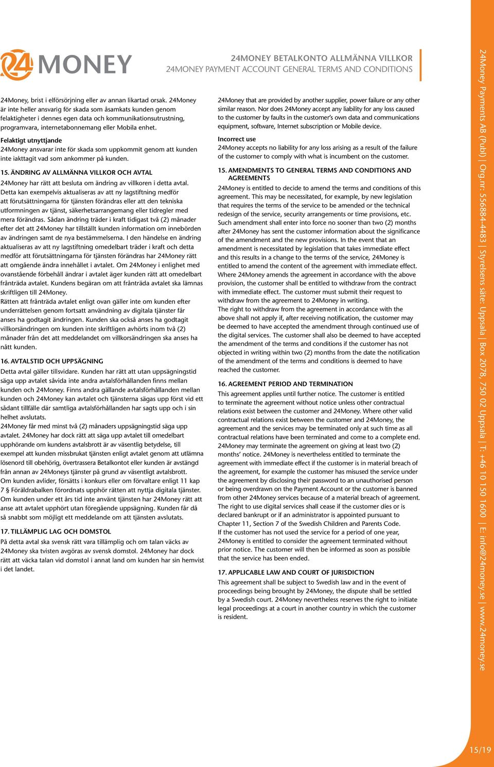 Felaktigt utnyttjande 24Money ansvarar inte för skada som uppkommit genom att kunden inte iakttagit vad som ankommer på kunden. 15.