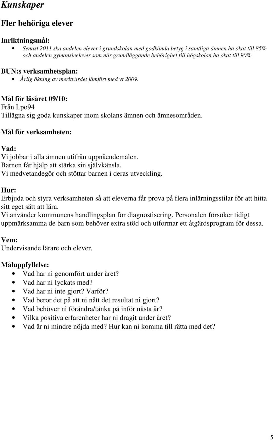 Vi jobbar i alla ämnen utifrån uppnåendemålen. Barnen får hjälp att stärka sin självkänsla. Vi medvetandegör och stöttar barnen i deras utveckling.