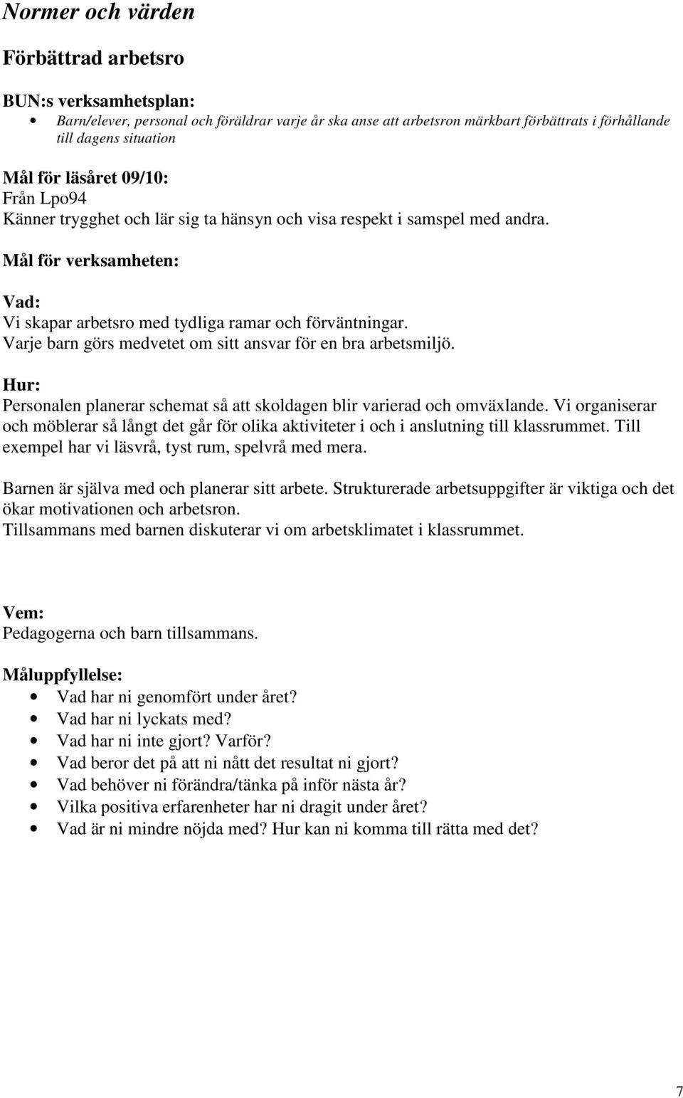 Personalen planerar schemat så att skoldagen blir varierad och omväxlande. Vi organiserar och möblerar så långt det går för olika aktiviteter i och i anslutning till klassrummet.