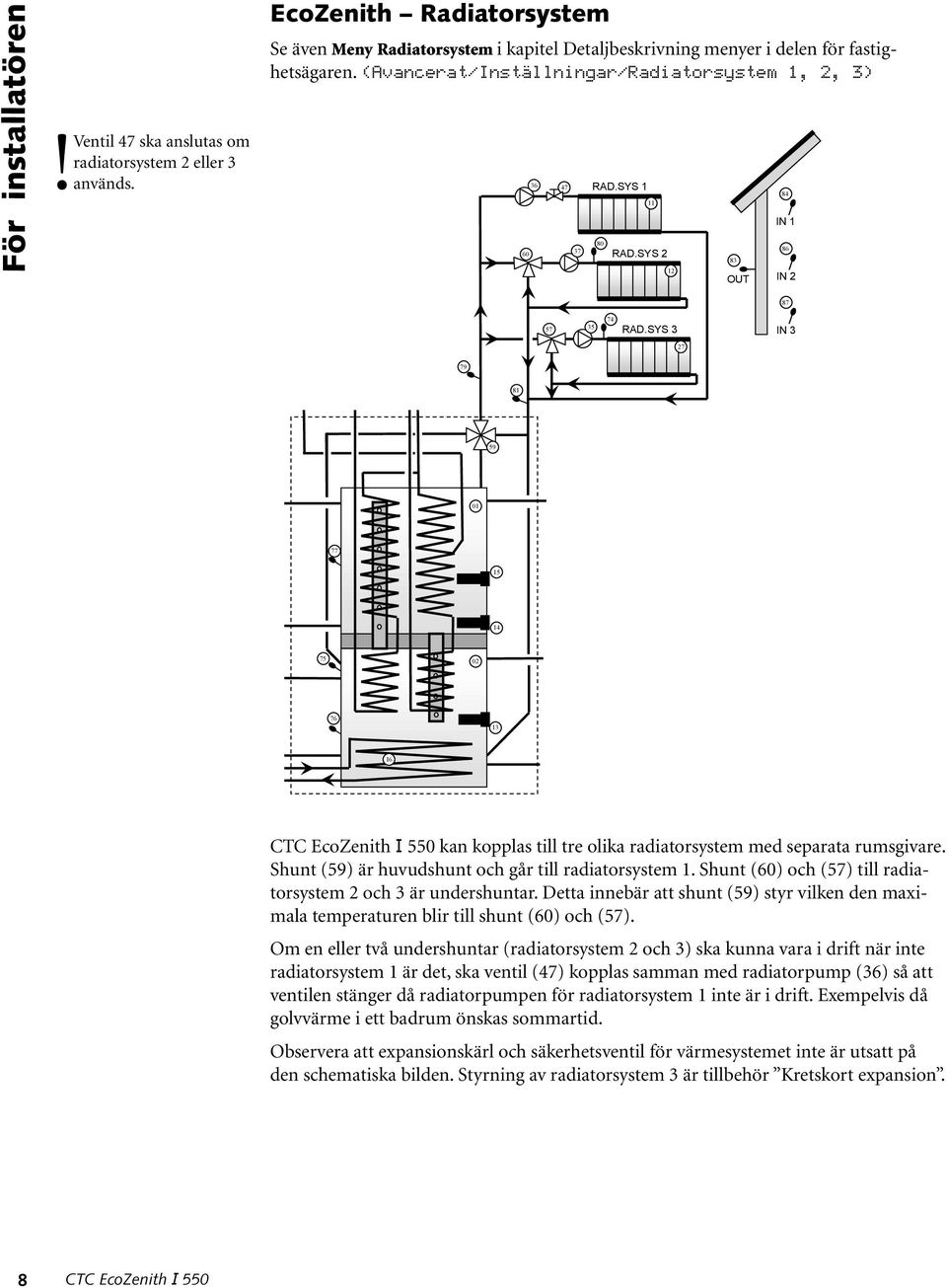 Shunt (60) och (57) till radiatorsystem 2 och 3 är undershuntar. Detta innebär att shunt (59) styr vilken den maximala temperaturen blir till shunt (60) och (57).