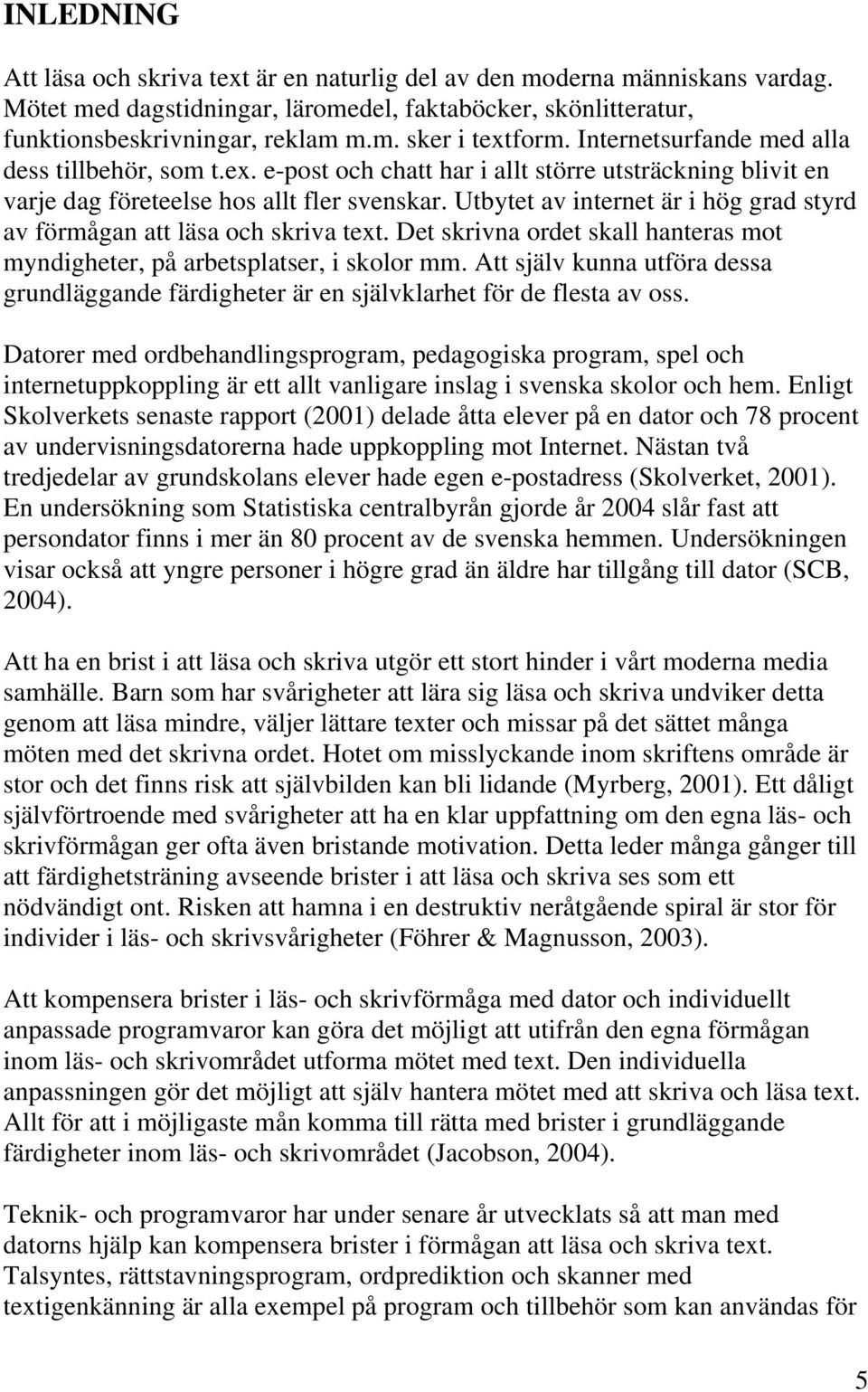 Utbytet av internet är i hög grad styrd av förmågan att läsa och skriva text. Det skrivna ordet skall hanteras mot myndigheter, på arbetsplatser, i skolor mm.