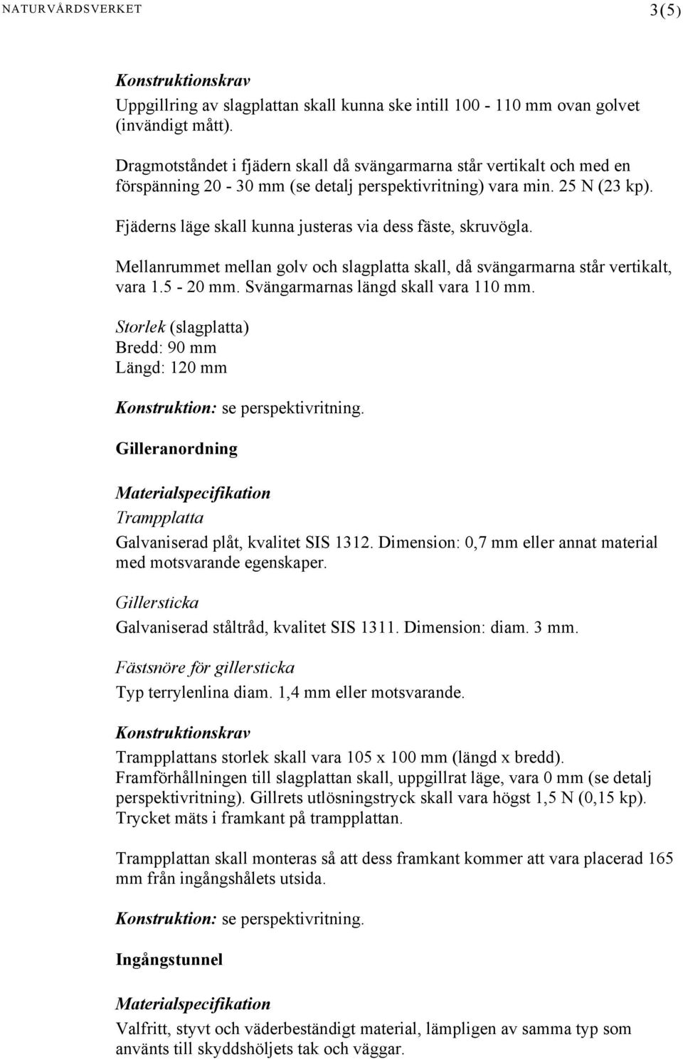 Fjäderns läge skall kunna justeras via dess fäste, skruvögla. Mellanrummet mellan golv och slagplatta skall, då svängarmarna står vertikalt, vara 1.5-20 mm. Svängarmarnas längd skall vara 110 mm.