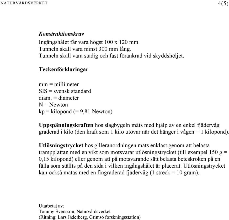 = diameter N = Newton kp = kilopond (= 9,81 Newton) Uppspänningskraften hos slagbygeln mäts med hjälp av en enkel fjädervåg graderad i kilo (den kraft som 1 kilo utövar när det hänger i vågen = 1