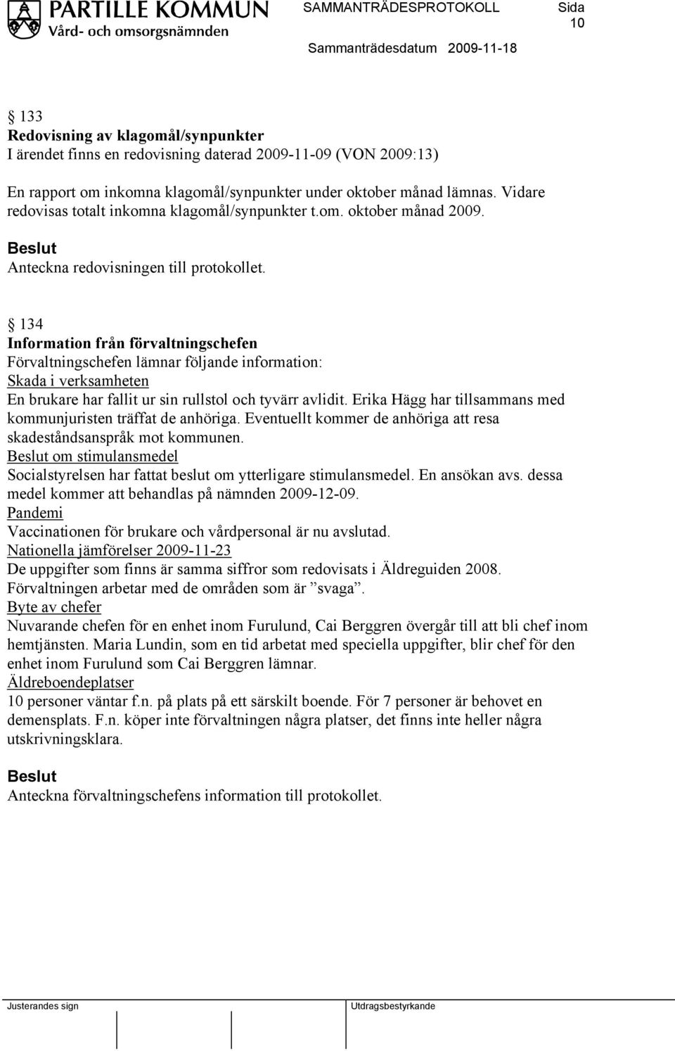 134 Information från förvaltningschefen Förvaltningschefen lämnar följande information: Skada i verksamheten En brukare har fallit ur sin rullstol och tyvärr avlidit.
