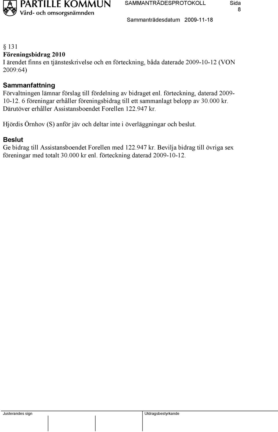 6 föreningar erhåller föreningsbidrag till ett sammanlagt belopp av 30.000 kr. Därutöver erhåller Assistansboendet Forellen 122.947 kr.