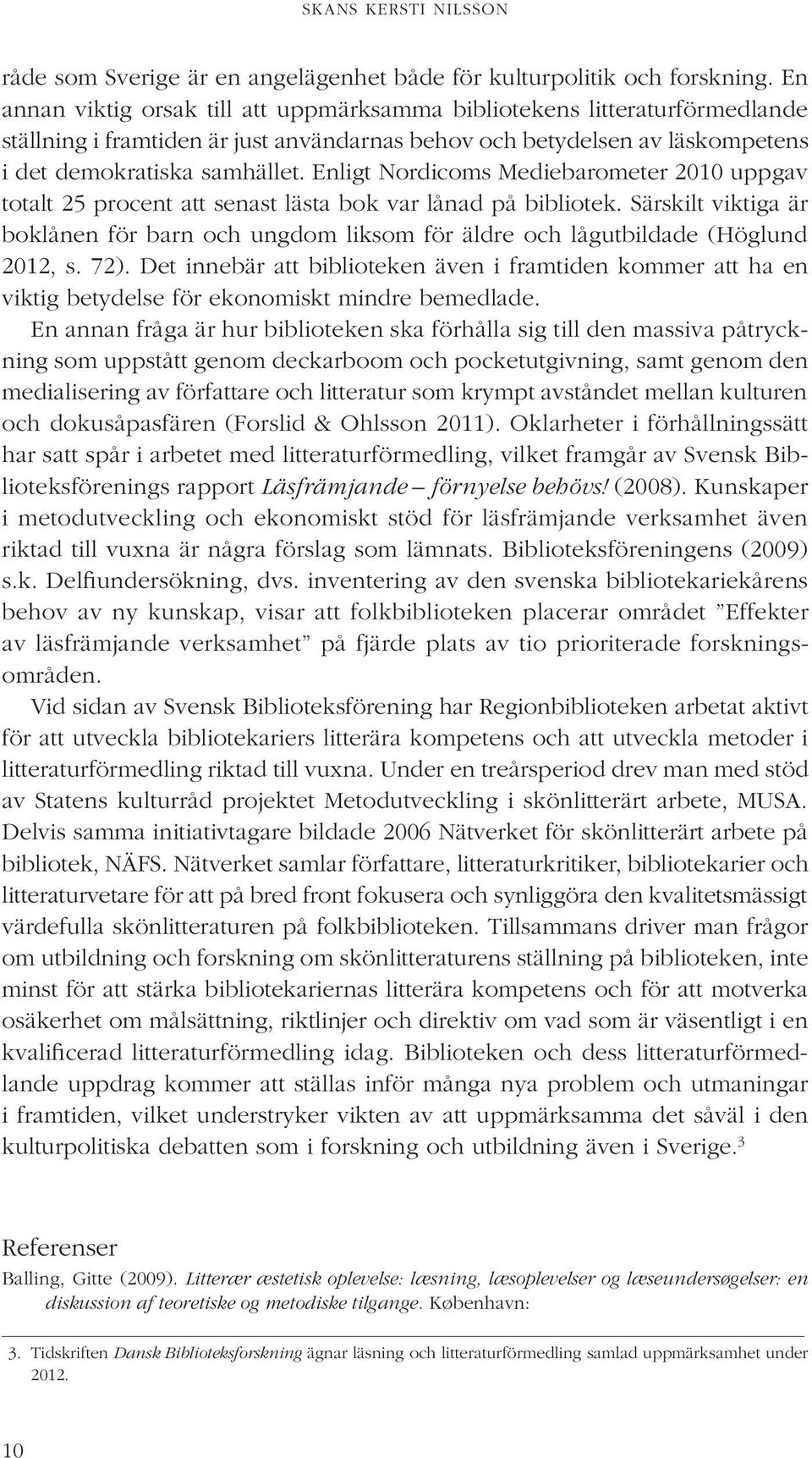 Enligt Nordicoms Mediebarometer 2010 uppgav totalt 25 procent att senast lästa bok var lånad på bibliotek.