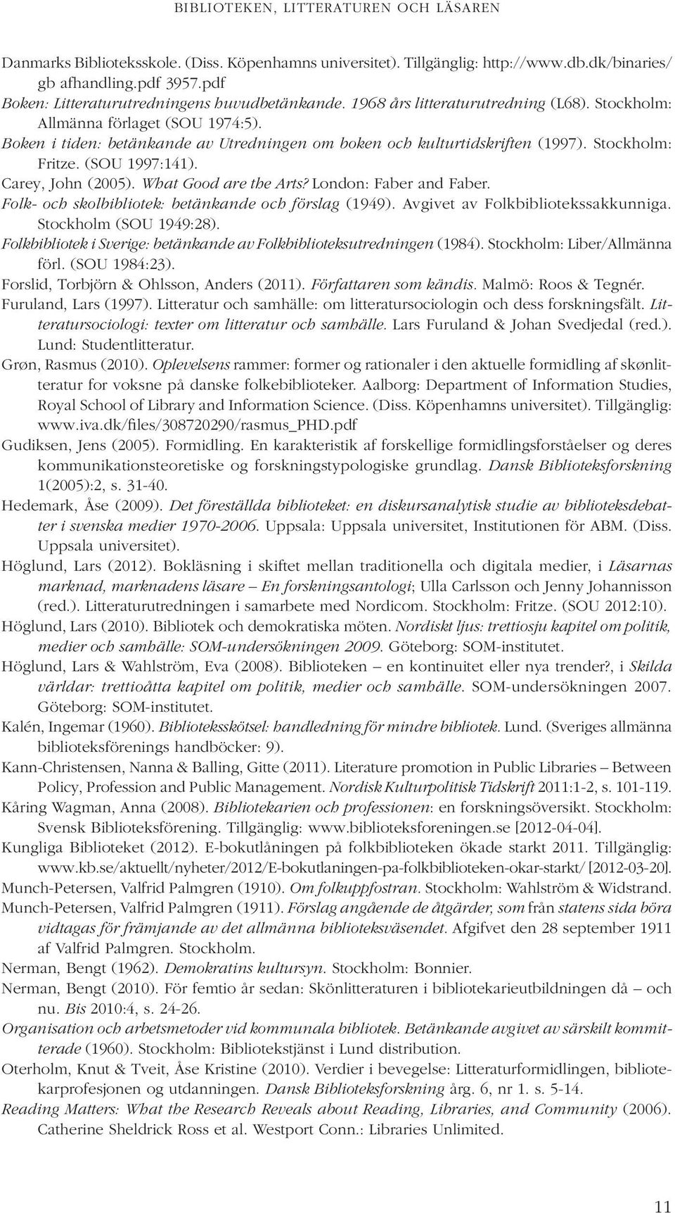 Boken i tiden: betänkande av Utredningen om boken och kulturtidskriften (1997). Stockholm: Fritze. (SOU 1997:141). Carey, John (2005). What Good are the Arts? London: Faber and Faber.