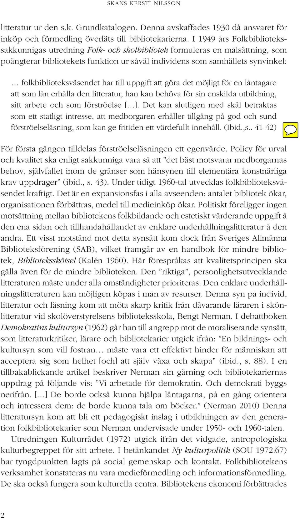 folkbiblioteksväsendet har till uppgift att göra det möjligt för en låntagare att som lån erhålla den litteratur, han kan behöva för sin enskilda utbildning, sitt arbete och som förströelse [ ].