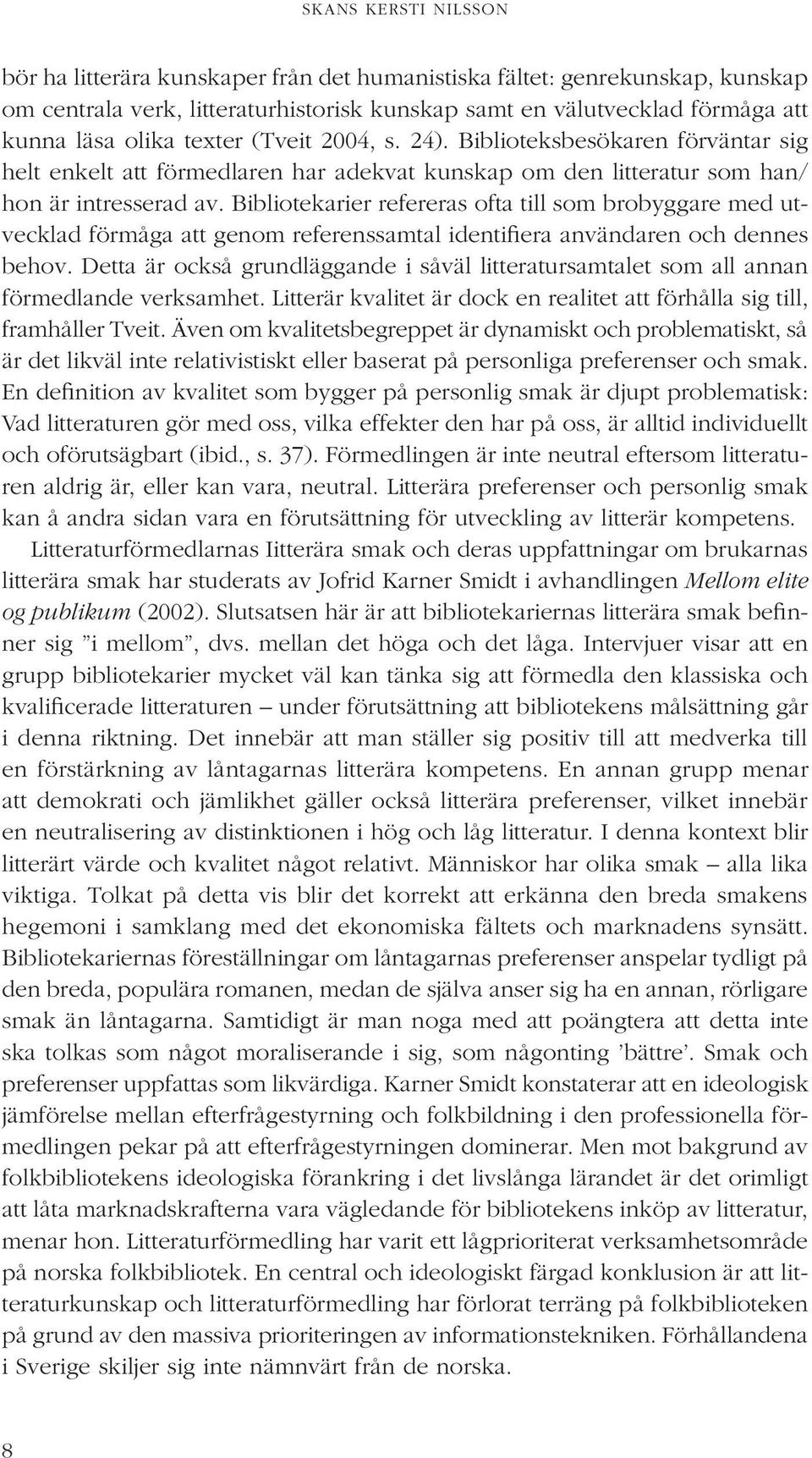 Bibliotekarier refereras ofta till som brobyggare med utvecklad förmåga att genom referenssamtal identifiera användaren och dennes behov.