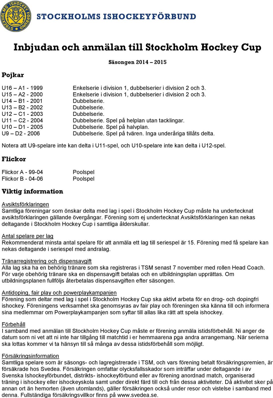 Spel på helplan utan tacklingar. U10 D1-2005 Dubbelserie. Spel på halvplan. U9 D2-2006 Dubbelserie. Spel på tvären. Inga underåriga tillåts delta.