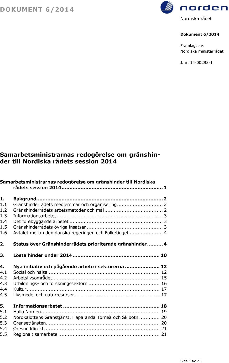 .. 3 1.6 Avtalet mellan den danska regeringen och Folketinget... 4 2. Status över Gränshinderrådets prioriterade gränshinder... 4 3. Lösta hinder under 2014... 10 4.