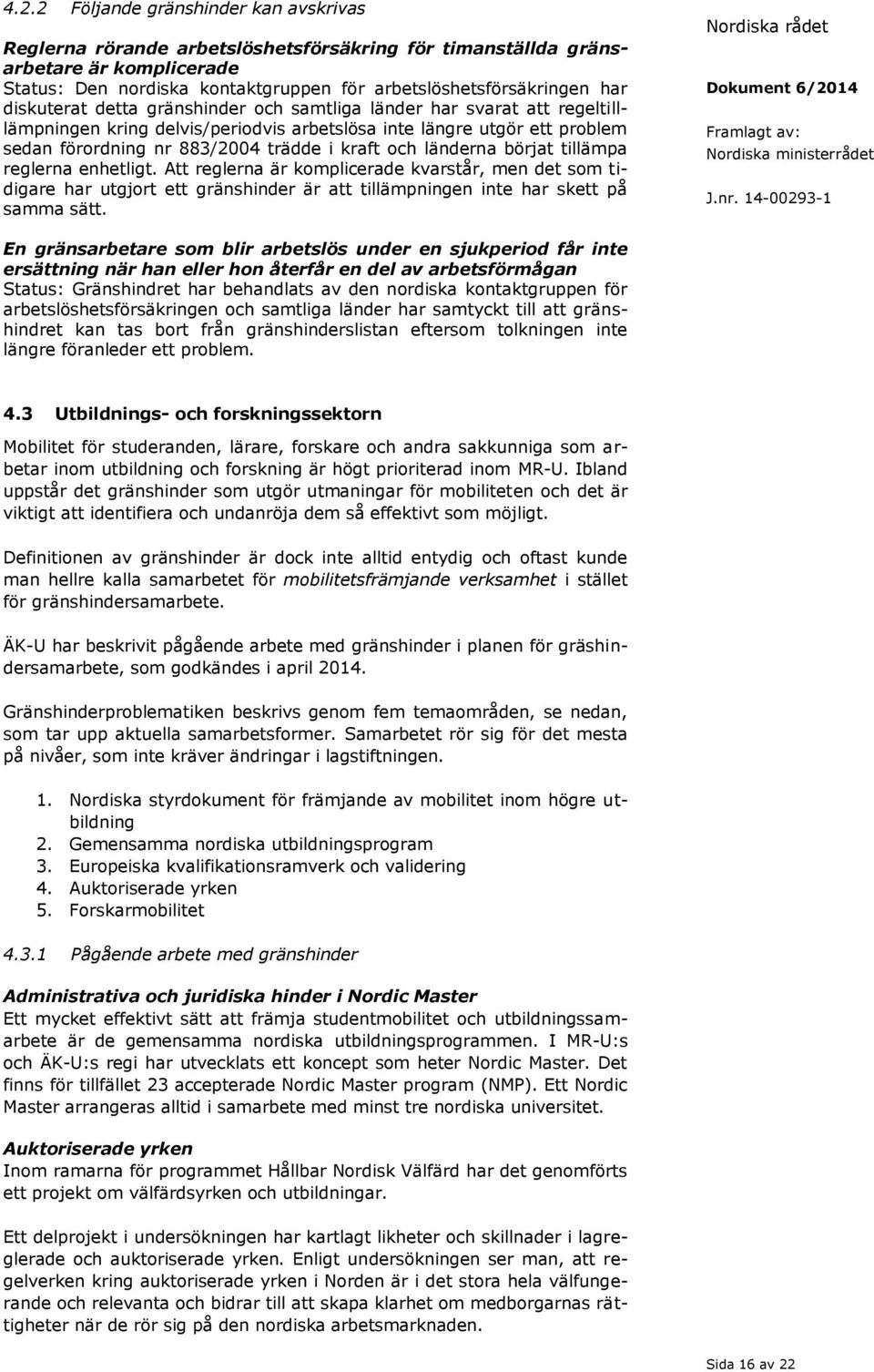 länderna börjat tillämpa reglerna enhetligt. Att reglerna är komplicerade kvarstår, men det som tidigare har utgjort ett gränshinder är att tillämpningen inte har skett på samma sätt.