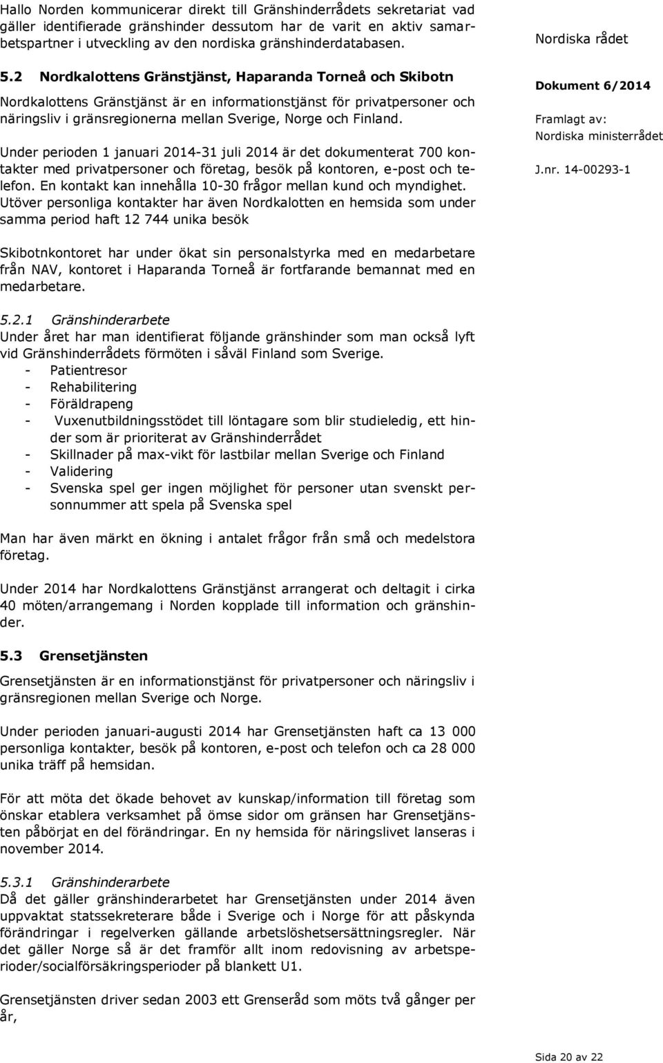 2 Nordkalottens Gränstjänst, Haparanda Torneå och Skibotn Nordkalottens Gränstjänst är en informationstjänst för privatpersoner och näringsliv i gränsregionerna mellan Sverige, Norge och Finland.