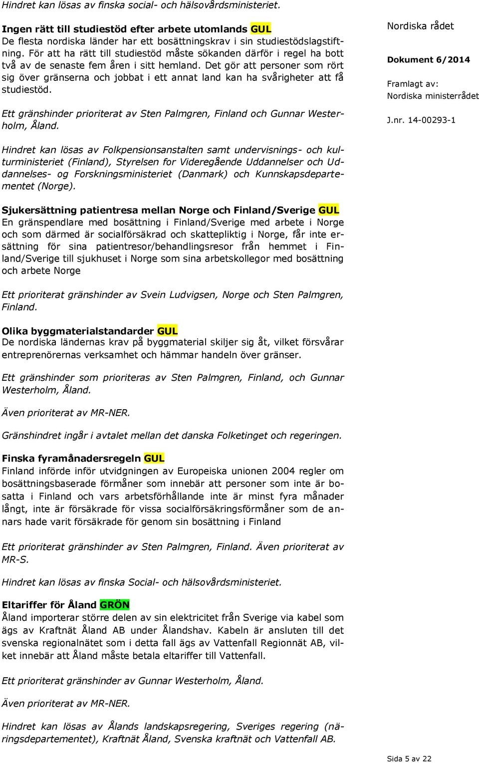 Det gör att personer som rört sig över gränserna och jobbat i ett annat land kan ha svårigheter att få studiestöd. Ett gränshinder prioriterat av Sten Palmgren, Finland och Gunnar Westerholm, Åland.