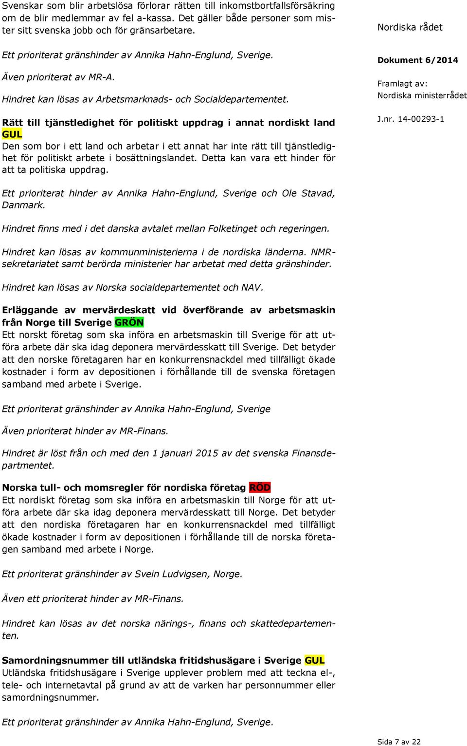 Rätt till tjänstledighet för politiskt uppdrag i annat nordiskt land GUL Den som bor i ett land och arbetar i ett annat har inte rätt till tjänstledighet för politiskt arbete i bosättningslandet.