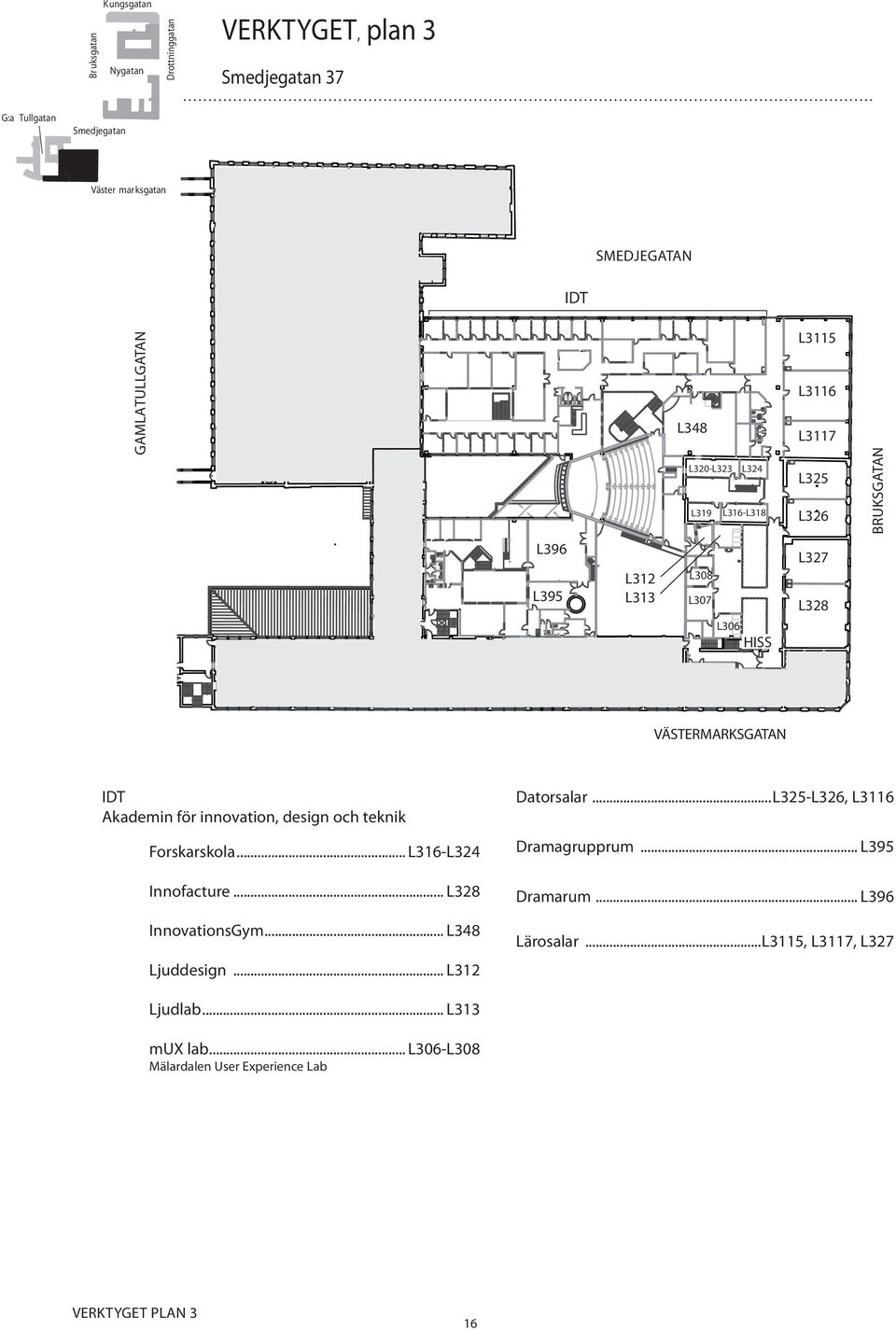 teknik Forskarskola... L316-L324 Innofacture... L328 InnovationsGym... L348 Ljuddesign... L312 Datorsalar...L325-L326, L3116 Dramagrupprum.