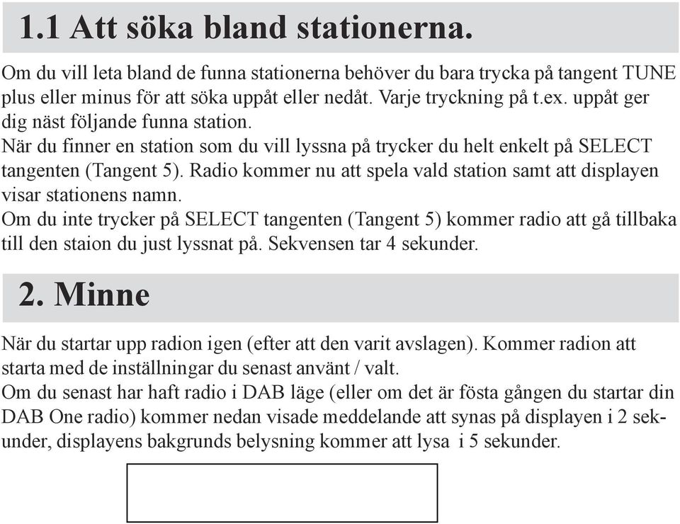 Radio kommer nu att spela vald station samt att displayen visar stationens namn. Om du inte trycker på SELECT tangenten (Tangent 5) kommer radio att gå tillbaka till den staion du just lyssnat på.