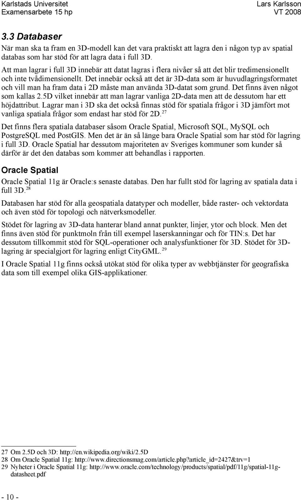 Det innebär också att det är 3D-data som är huvudlagringsformatet och vill man ha fram data i 2D måste man använda 3D-datat som grund. Det finns även något som kallas 2.