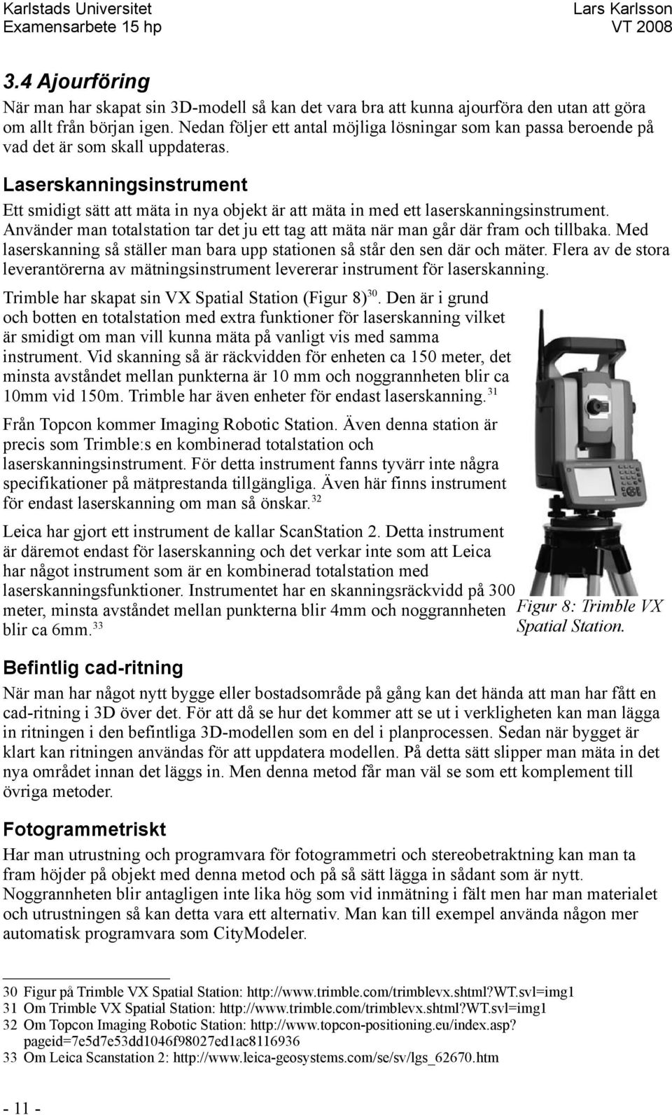 Laserskanningsinstrument Ett smidigt sätt att mäta in nya objekt är att mäta in med ett laserskanningsinstrument.