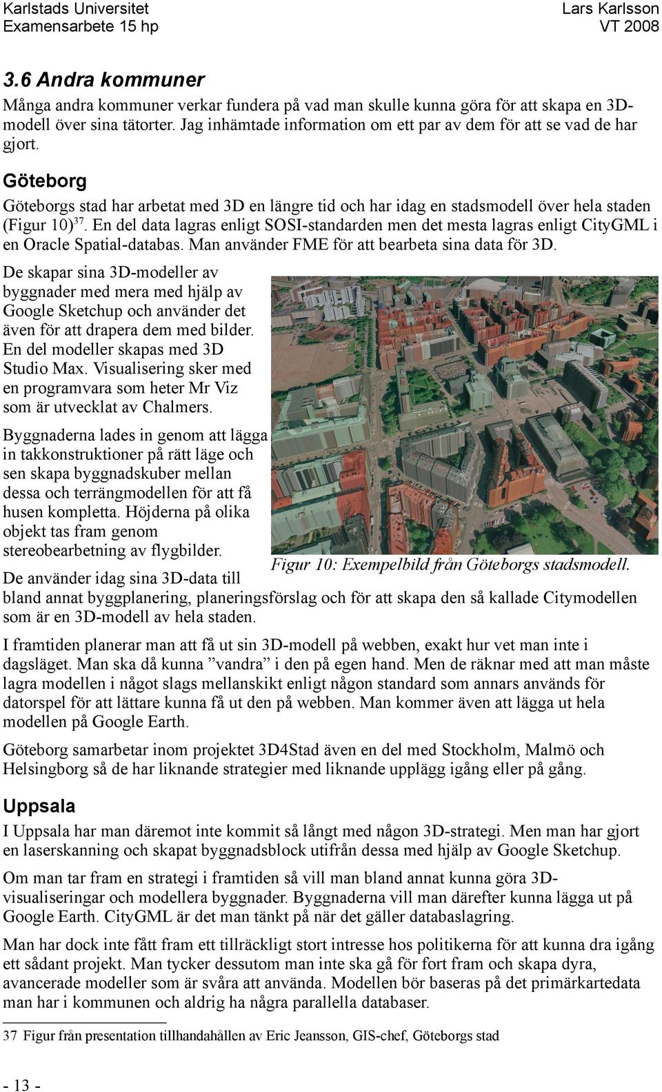 En del data lagras enligt SOSI-standarden men det mesta lagras enligt CityGML i en Oracle Spatial-databas. Man använder FME för att bearbeta sina data för 3D.