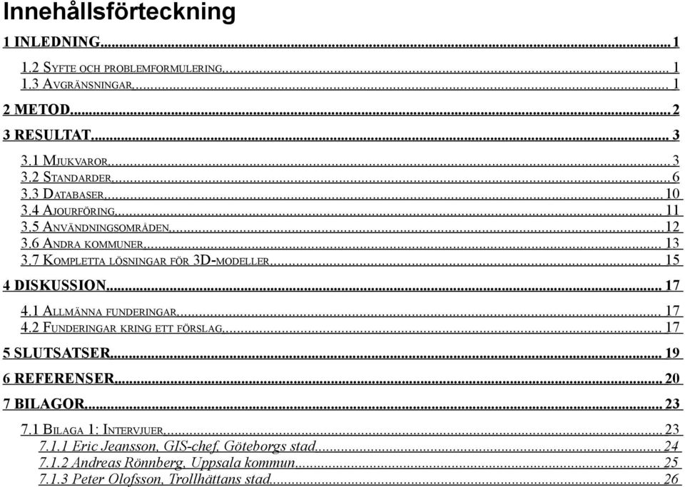 .. 17 4.1 ALLMÄNNA FUNDERINGAR... 17 4.2 FUNDERINGAR KRING ETT FÖRSLAG... 17 5 SLUTSATSER... 19 6 REFERENSER... 20 7 BILAGOR... 23 7.1 BILAGA 1: INTERVJUER.