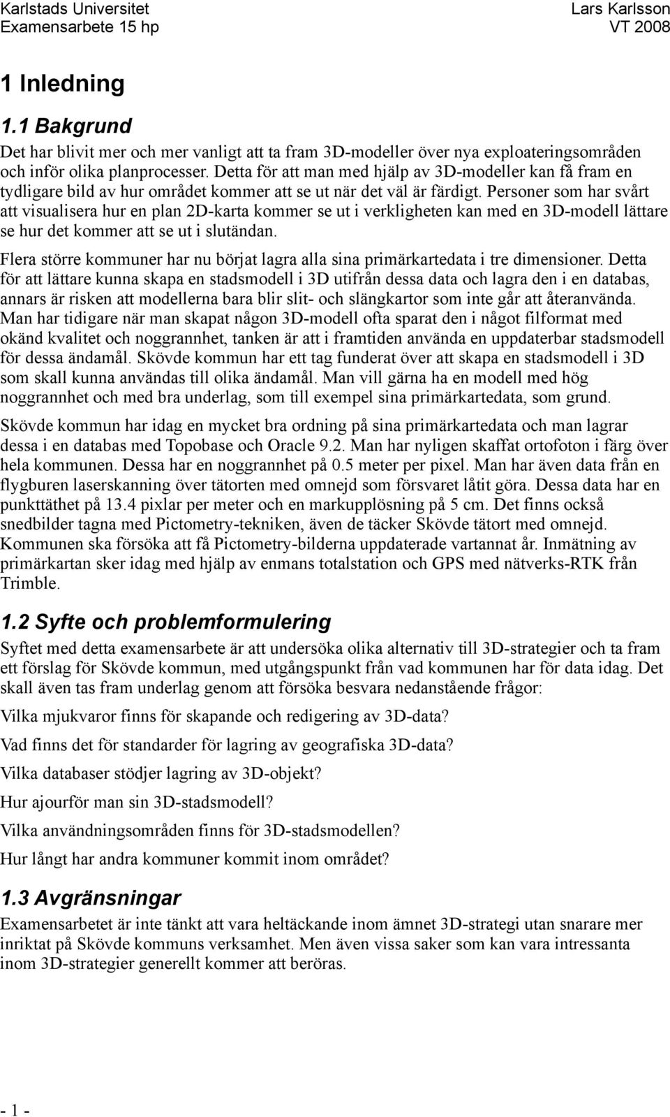 Personer som har svårt att visualisera hur en plan 2D-karta kommer se ut i verkligheten kan med en 3D-modell lättare se hur det kommer att se ut i slutändan.