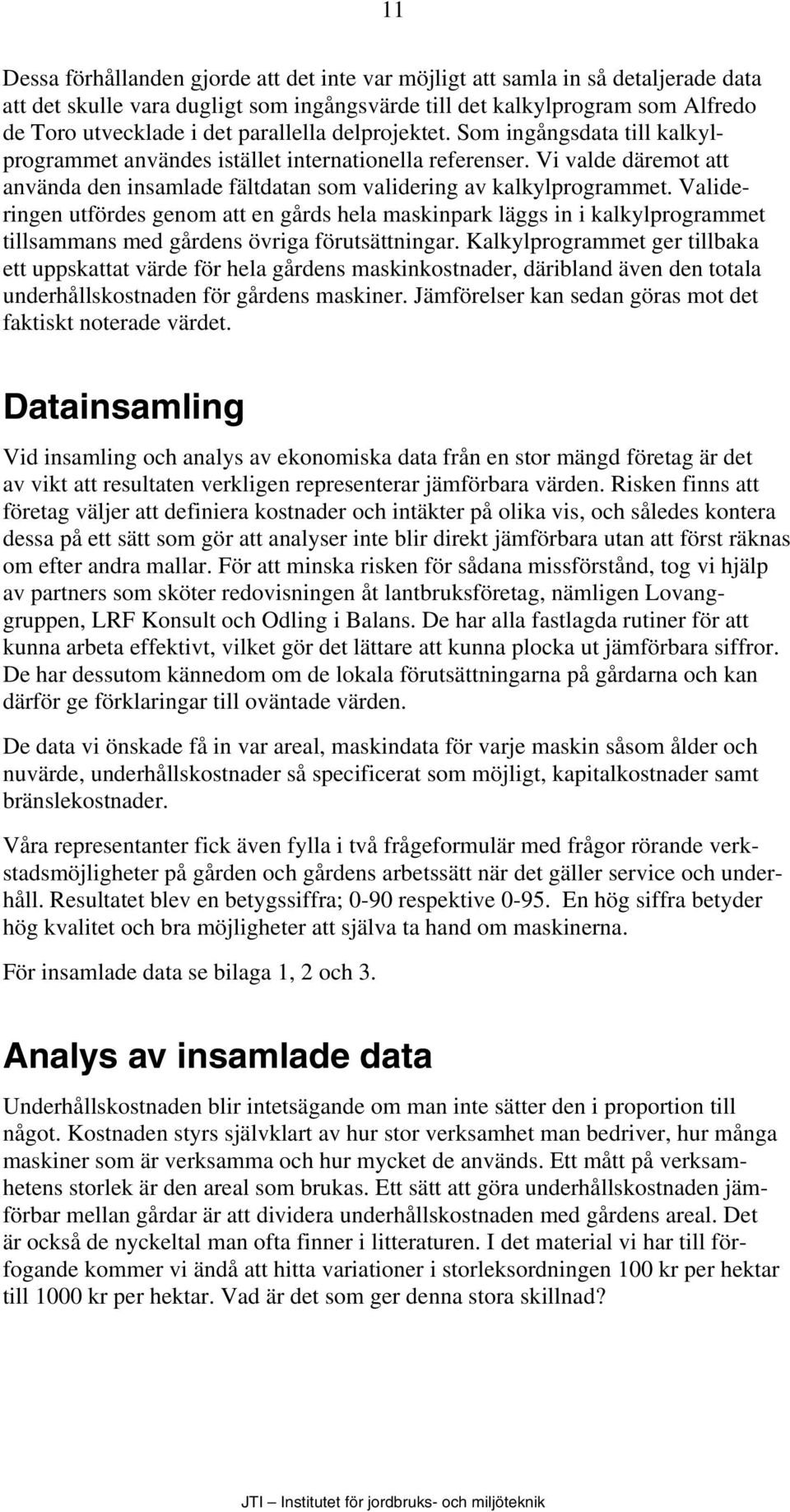 Valideringen utfördes genom att en gårds hela maskinpark läggs in i kalkylprogrammet tillsammans med gårdens övriga förutsättningar.