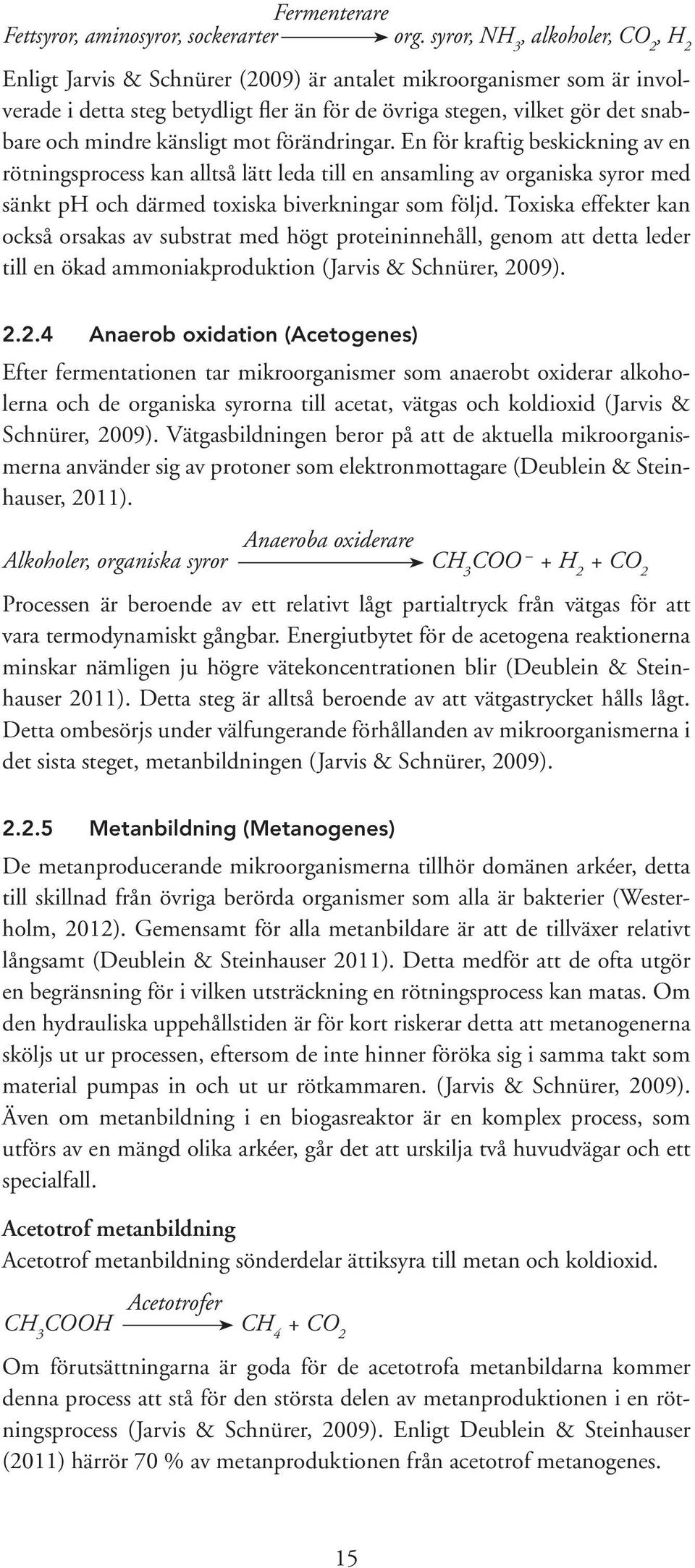 känsligt mot förändringar. En för kraftig beskickning av en rötningsprocess kan alltså lätt leda till en ansamling av organiska syror med sänkt ph och därmed toxiska biverkningar som följd.