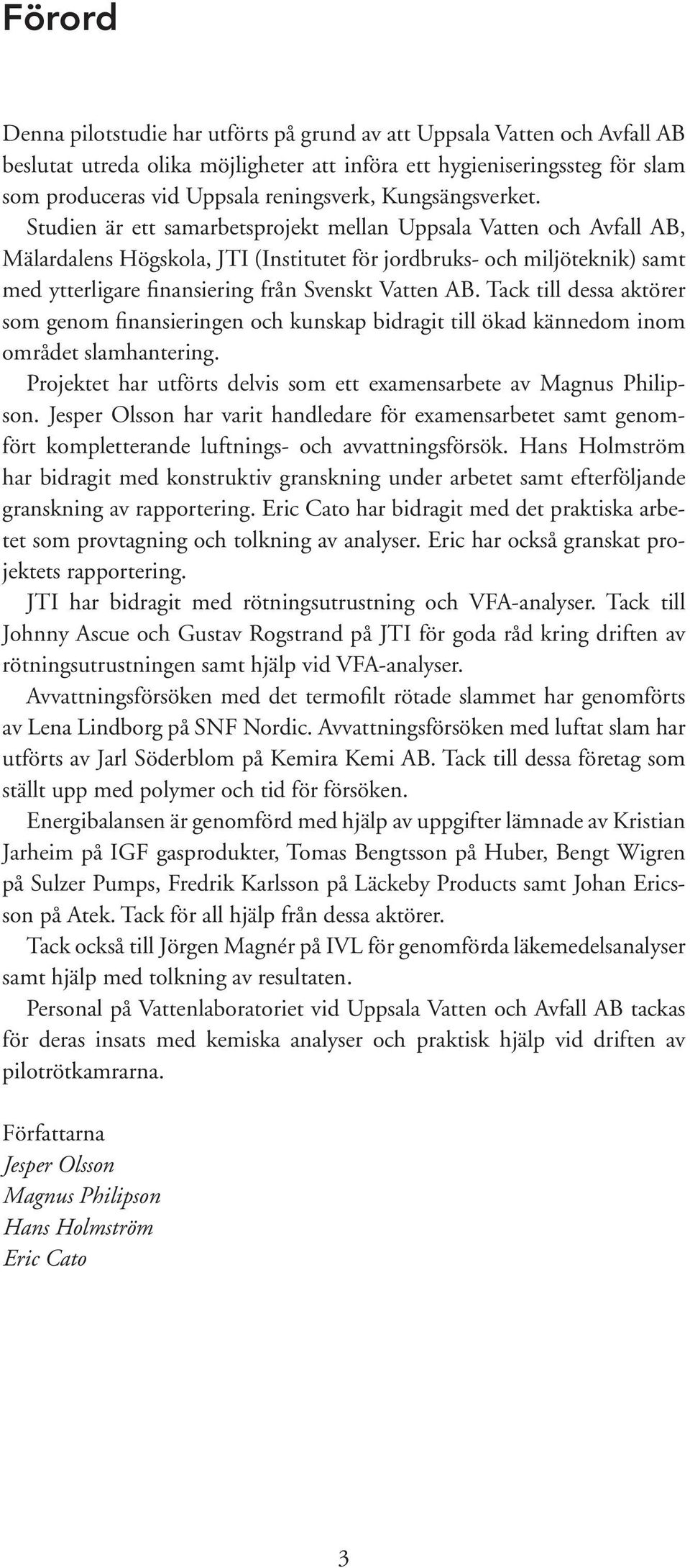 Studien är ett samarbetsprojekt mellan Uppsala Vatten och Avfall AB, Mälardalens Högskola, JTI (Institutet för jordbruks- och miljöteknik) samt med ytterligare finansiering från Svenskt Vatten AB.