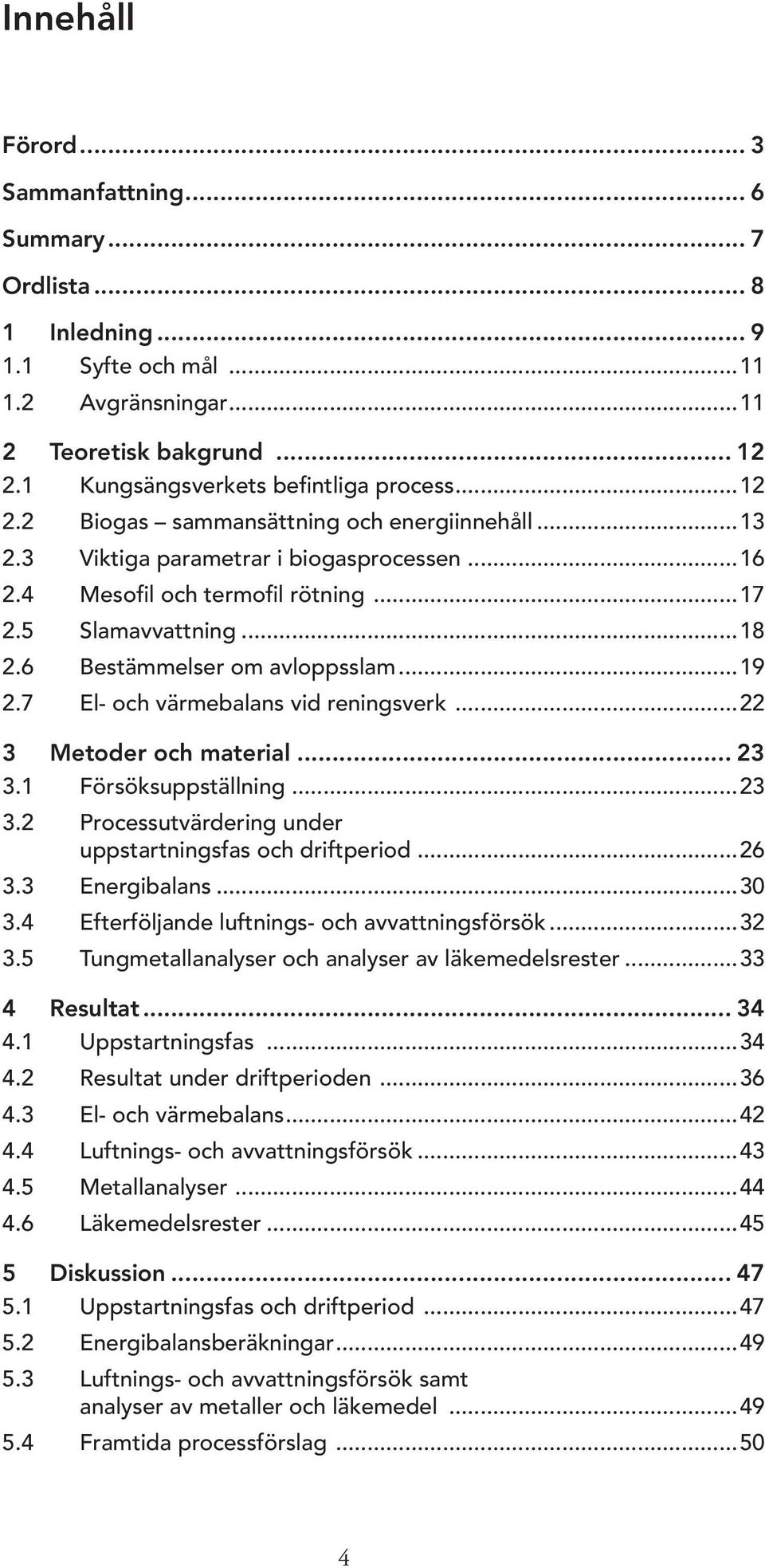 7 El- och värmebalans vid reningsverk...22 3 Metoder och material... 23 3.1 Försöksuppställning...23 3.2 Processutvärdering under uppstartningsfas och driftperiod...26 3.3 Energibalans...30 3.